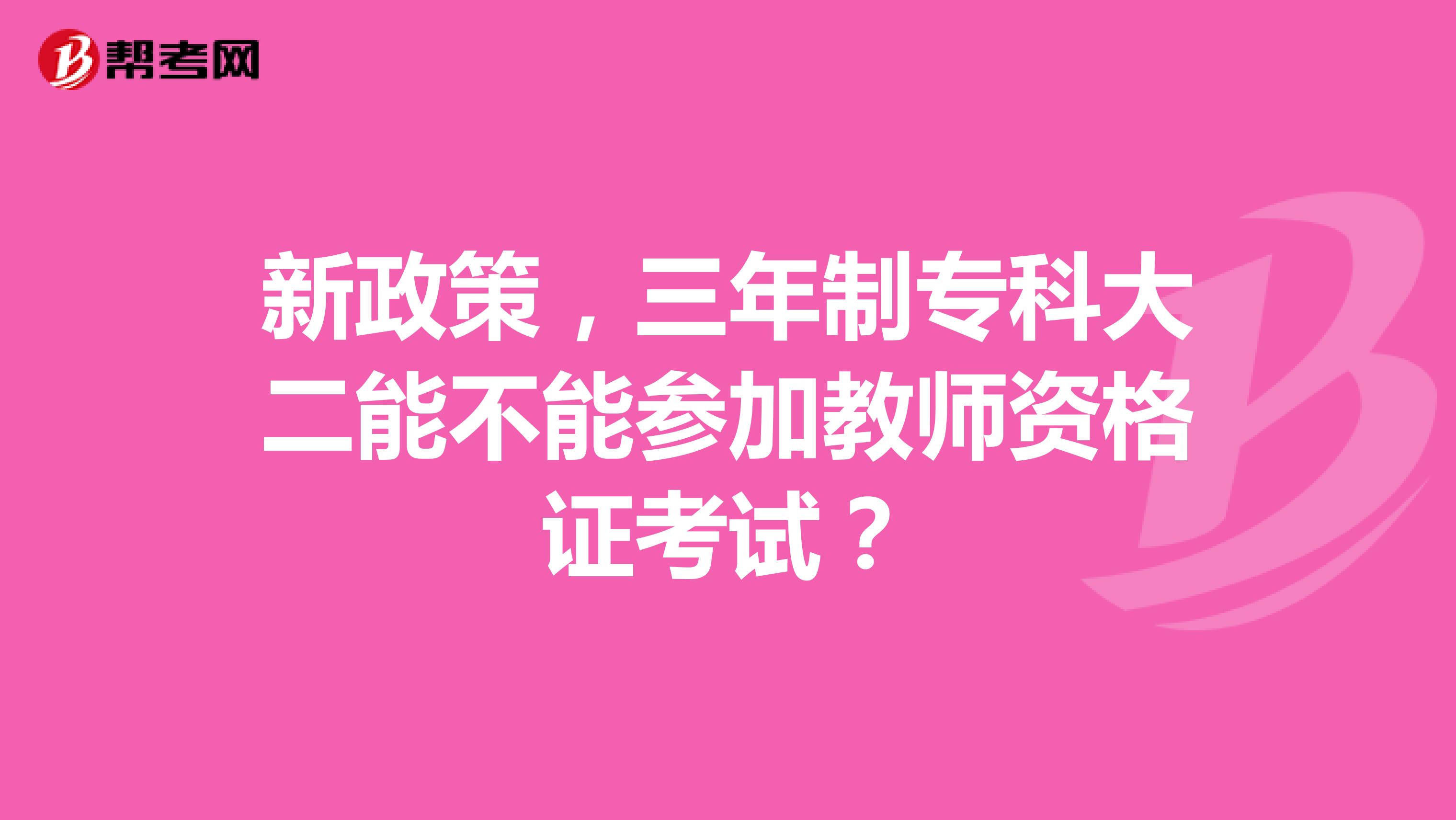 新政策，三年制专科大二能不能参加教师资格证考试？