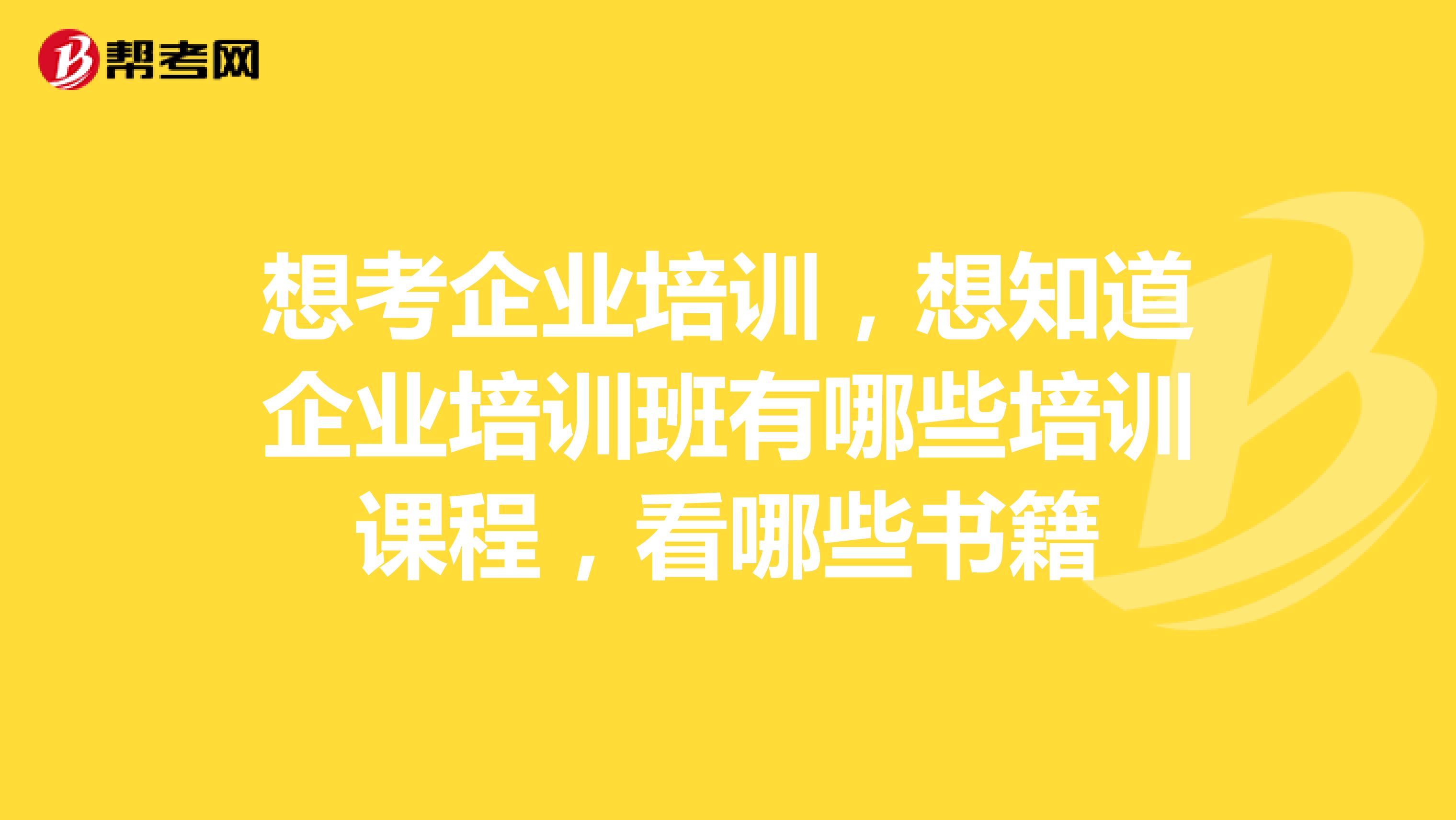 想考企业培训，想知道企业培训班有哪些培训课程，看哪些书籍