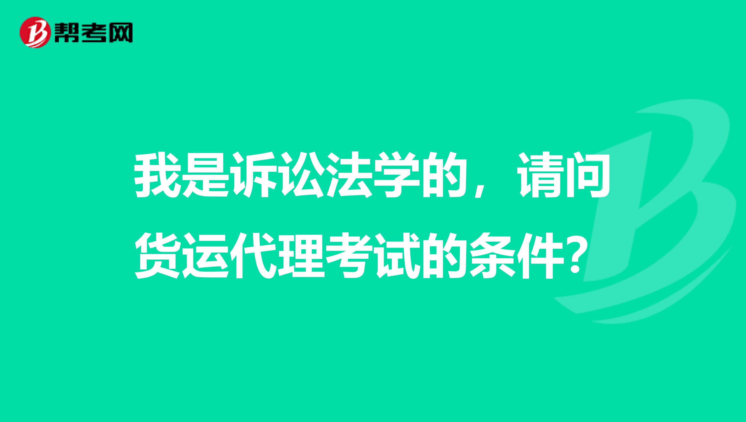 我是诉讼法学的,请问货运代理考试的条件?