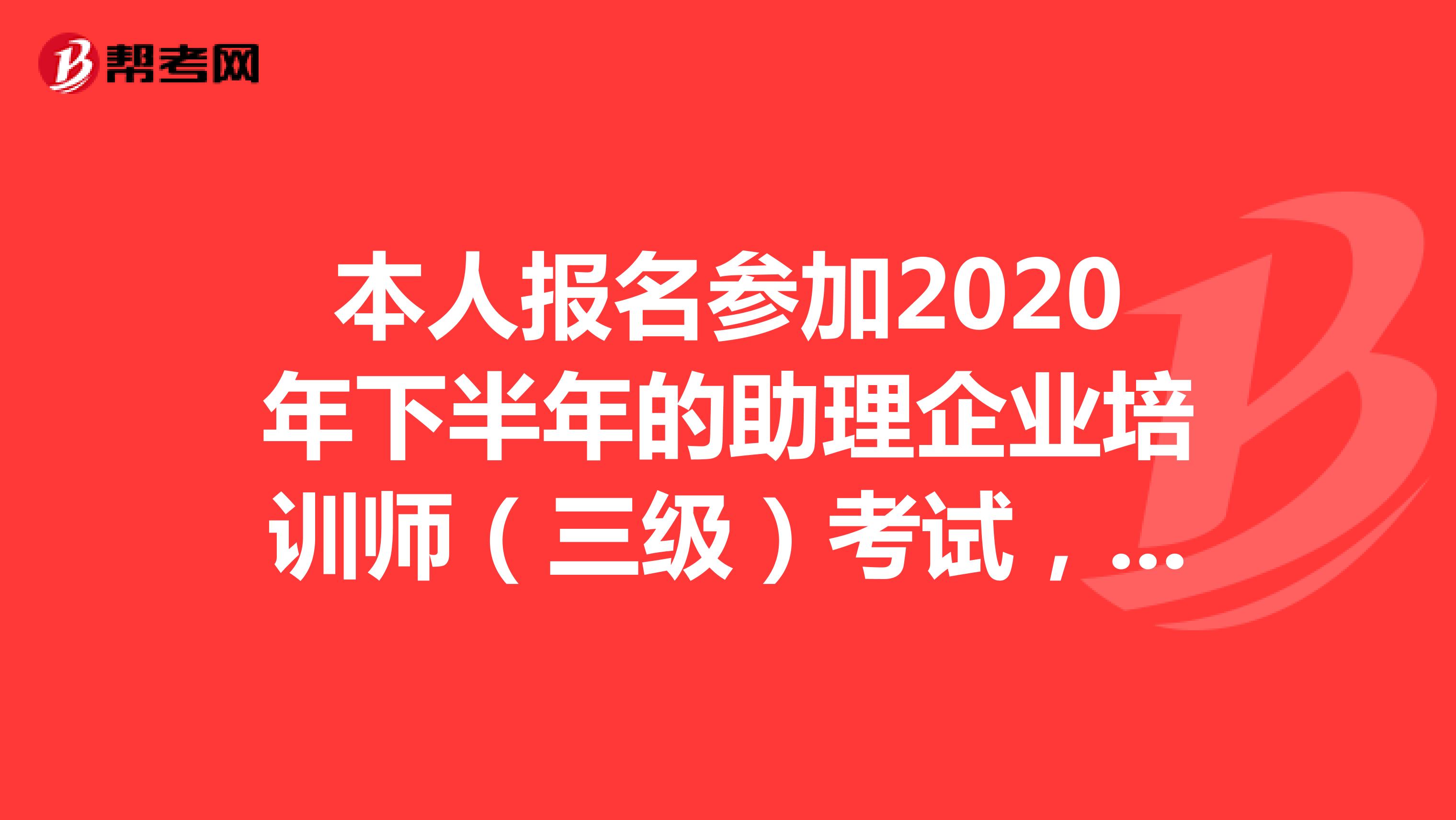 本人报名参加2020年下半年的助理企业培训师（三级）考试，没有报考培训机构，不知道买什么书，请知道的XDJM们告知一下书名、出版社、作者咯