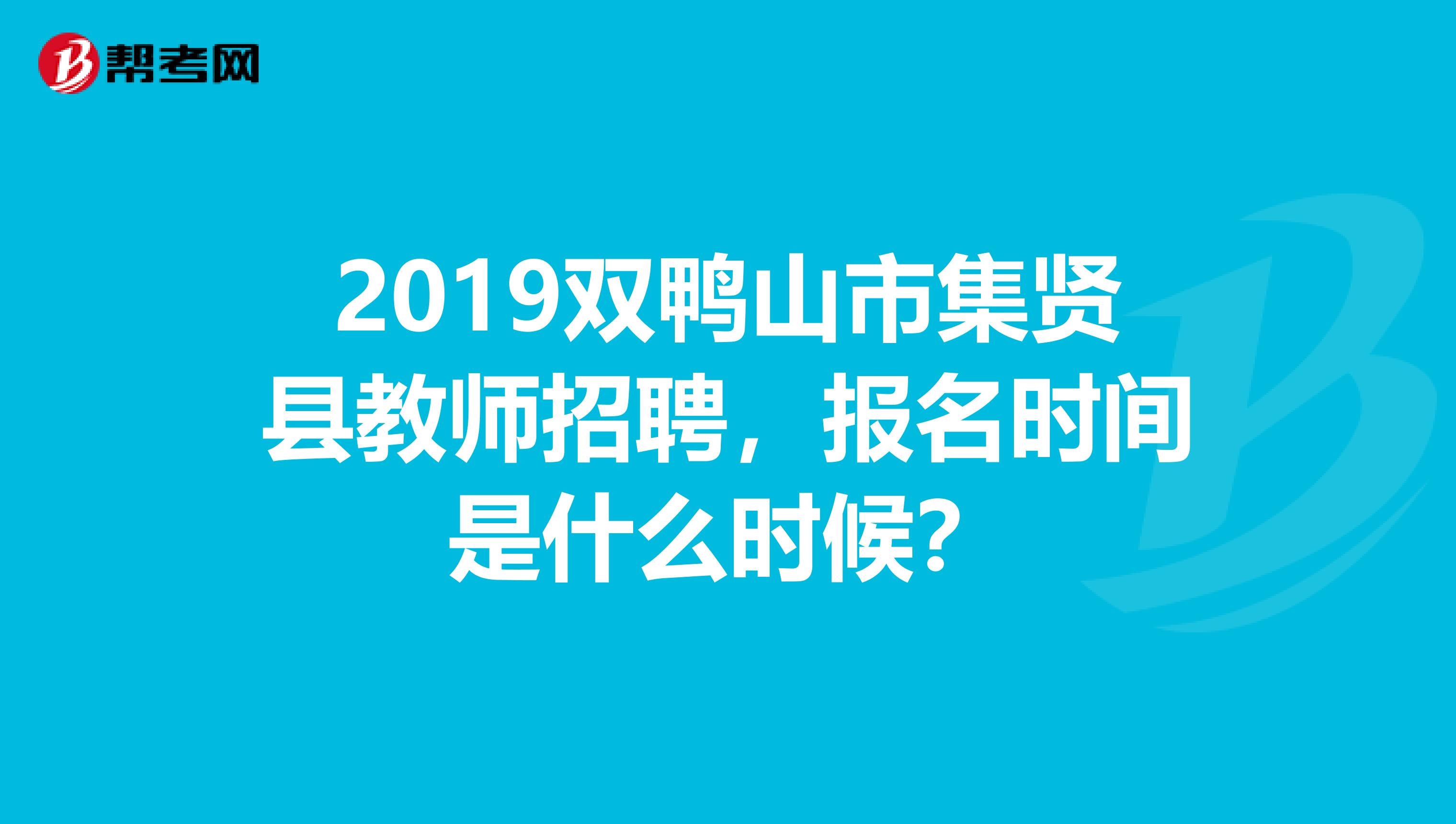2019双鸭山市集贤县教师招聘，报名时间是什么时候？