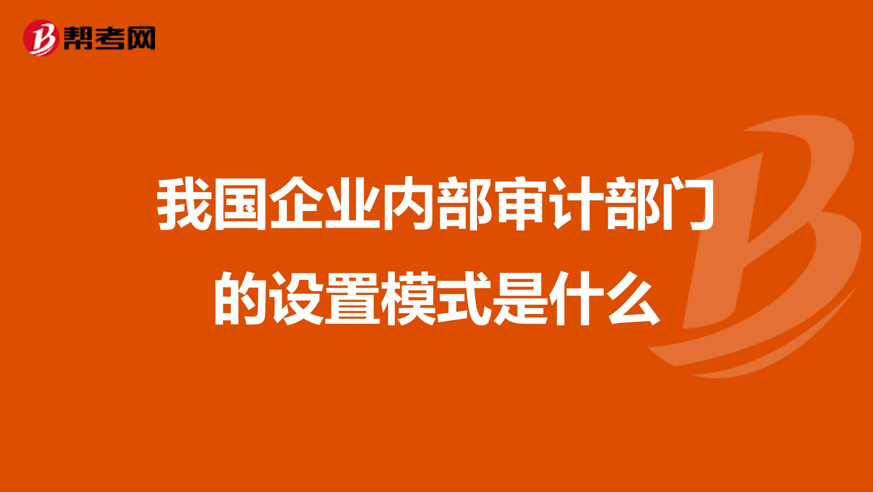 我国企业内部审计部门的设置模式是什么