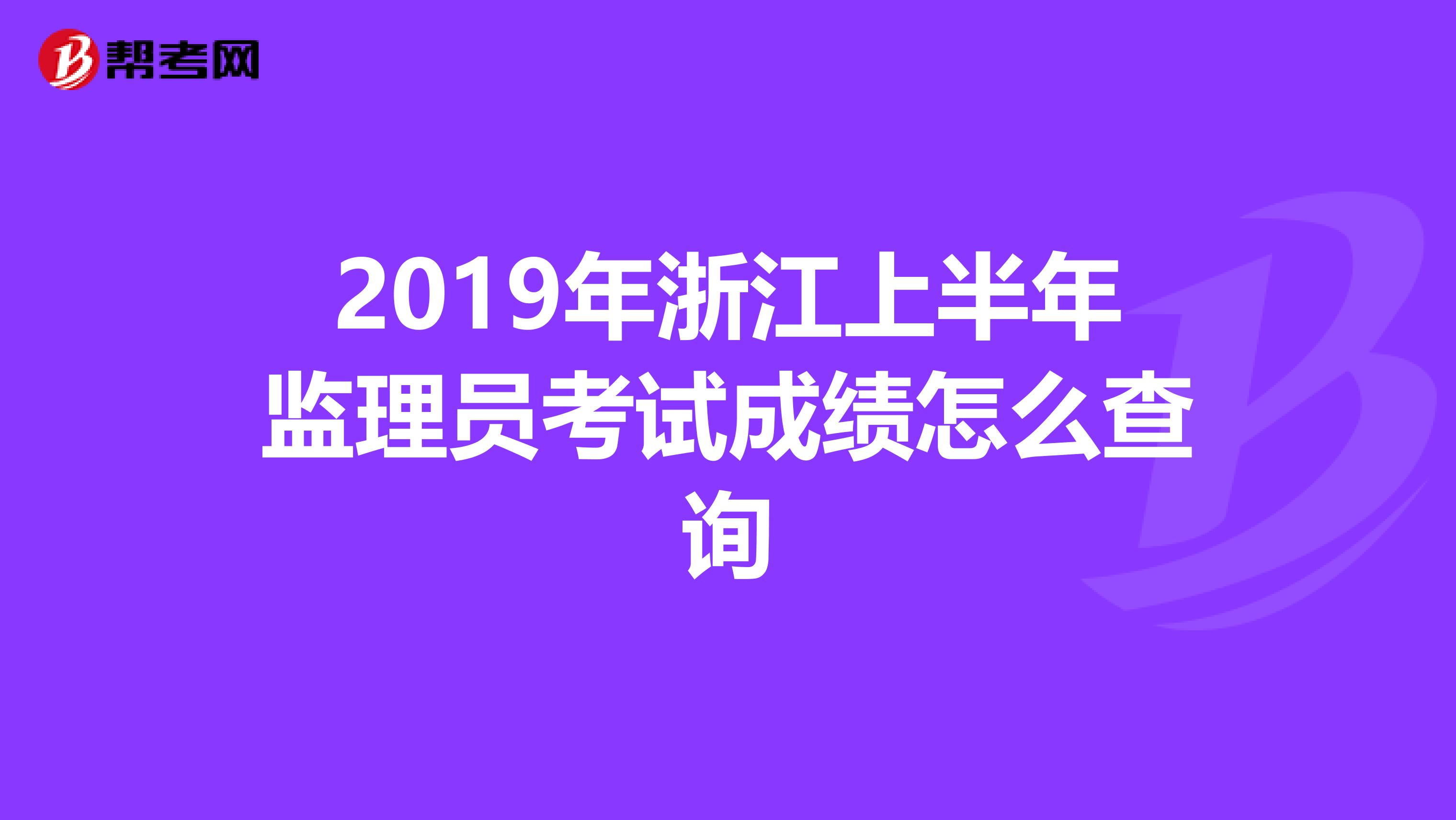 2019年浙江上半年监理员考试成绩怎么查询