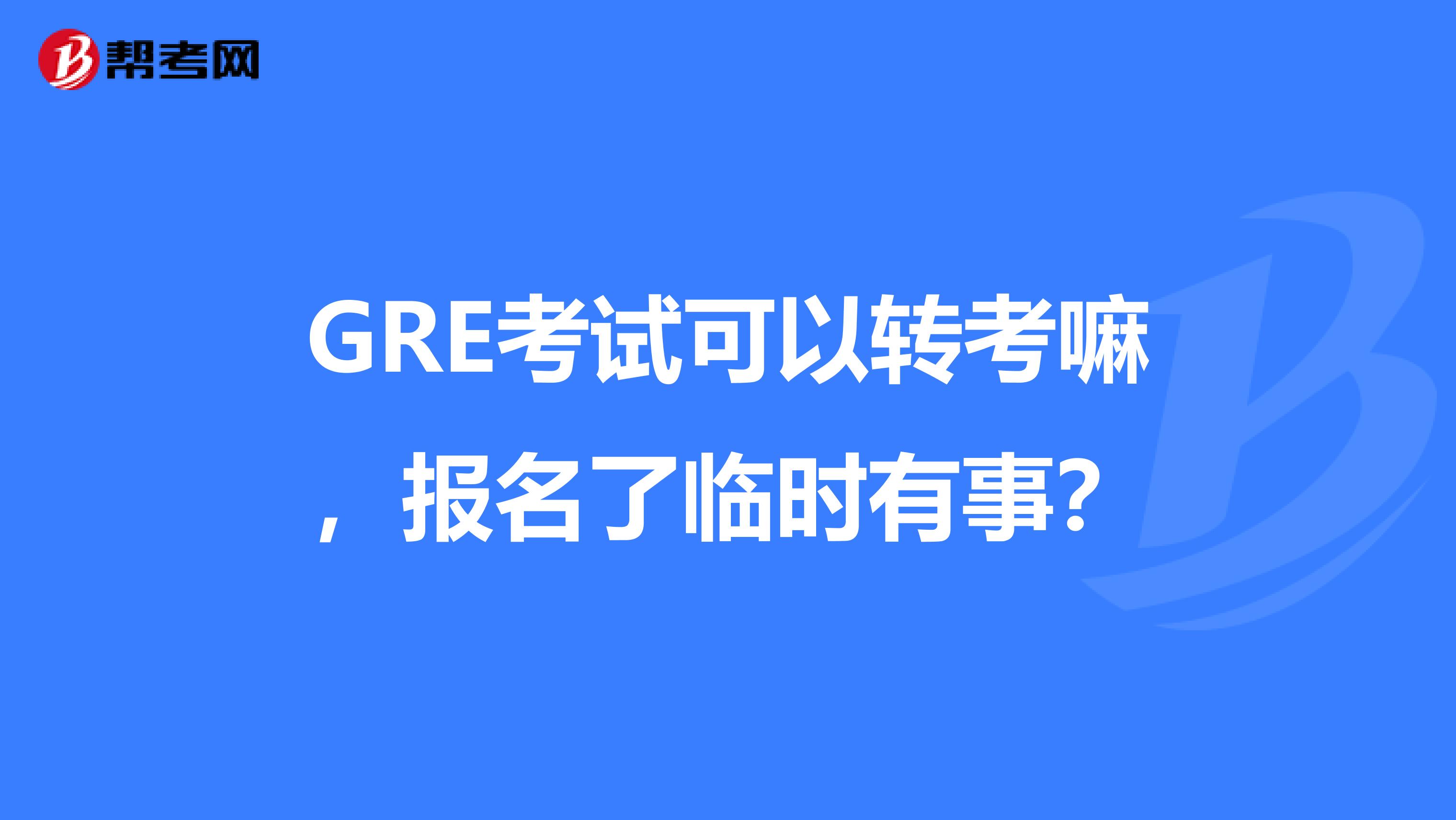 GRE考试可以转考嘛,报名了临时有事?