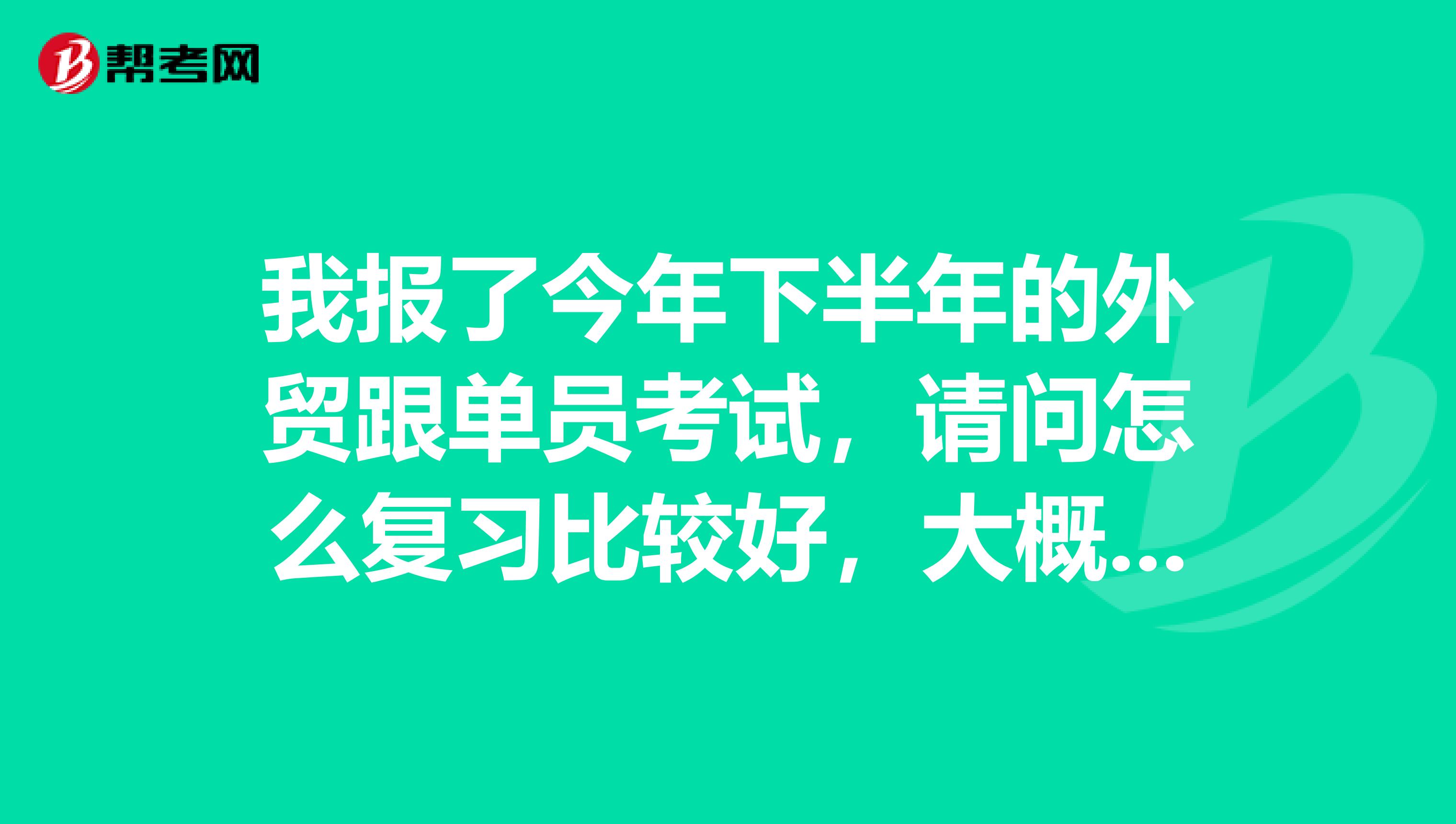 我报了今年下半年的外贸跟单员考试，请问怎么复习比较好，大概集中复习多久差不多了，谢谢