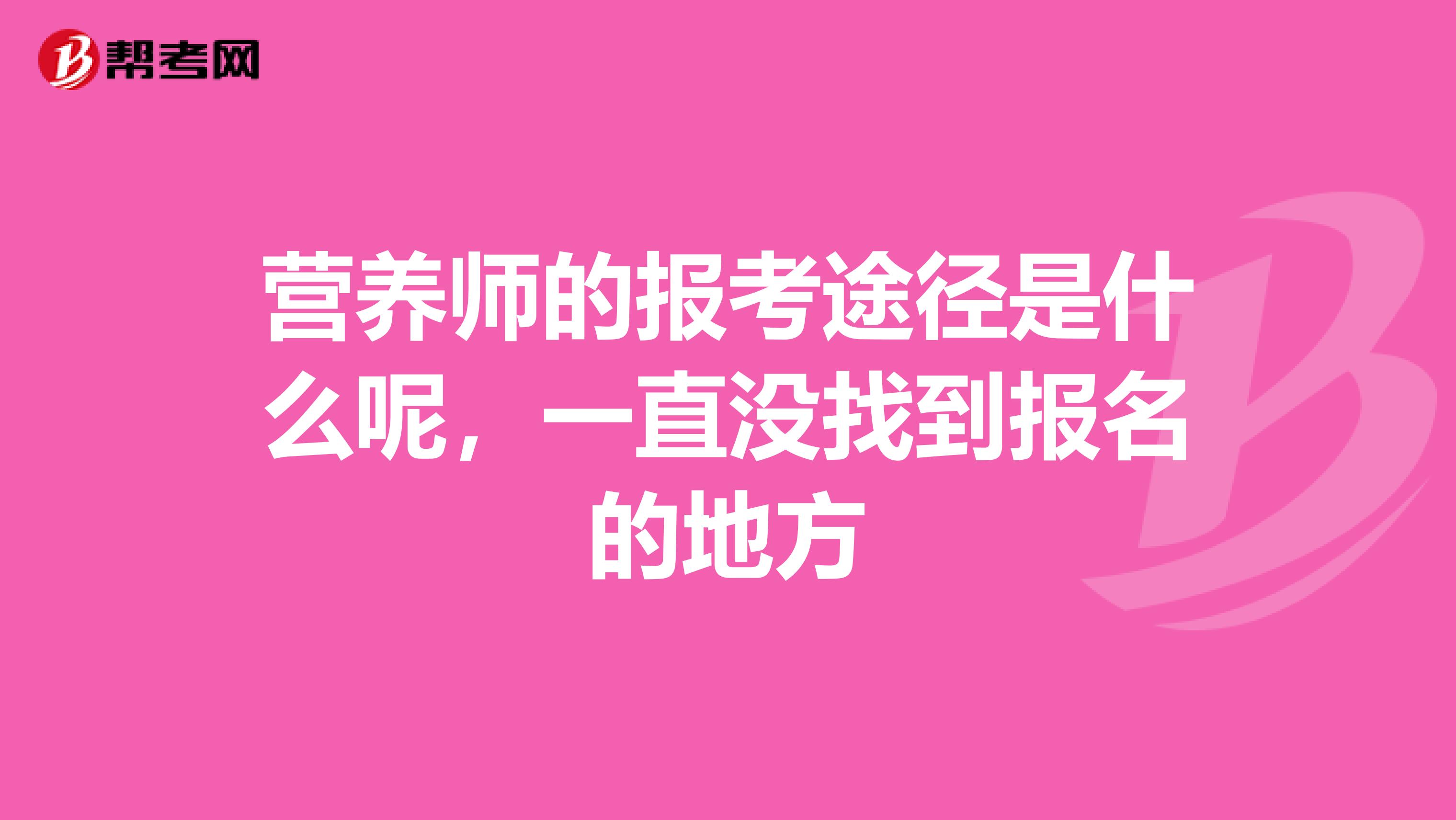 營養(yǎng)師的報考途徑是什么呢，一直沒找到報名的地方