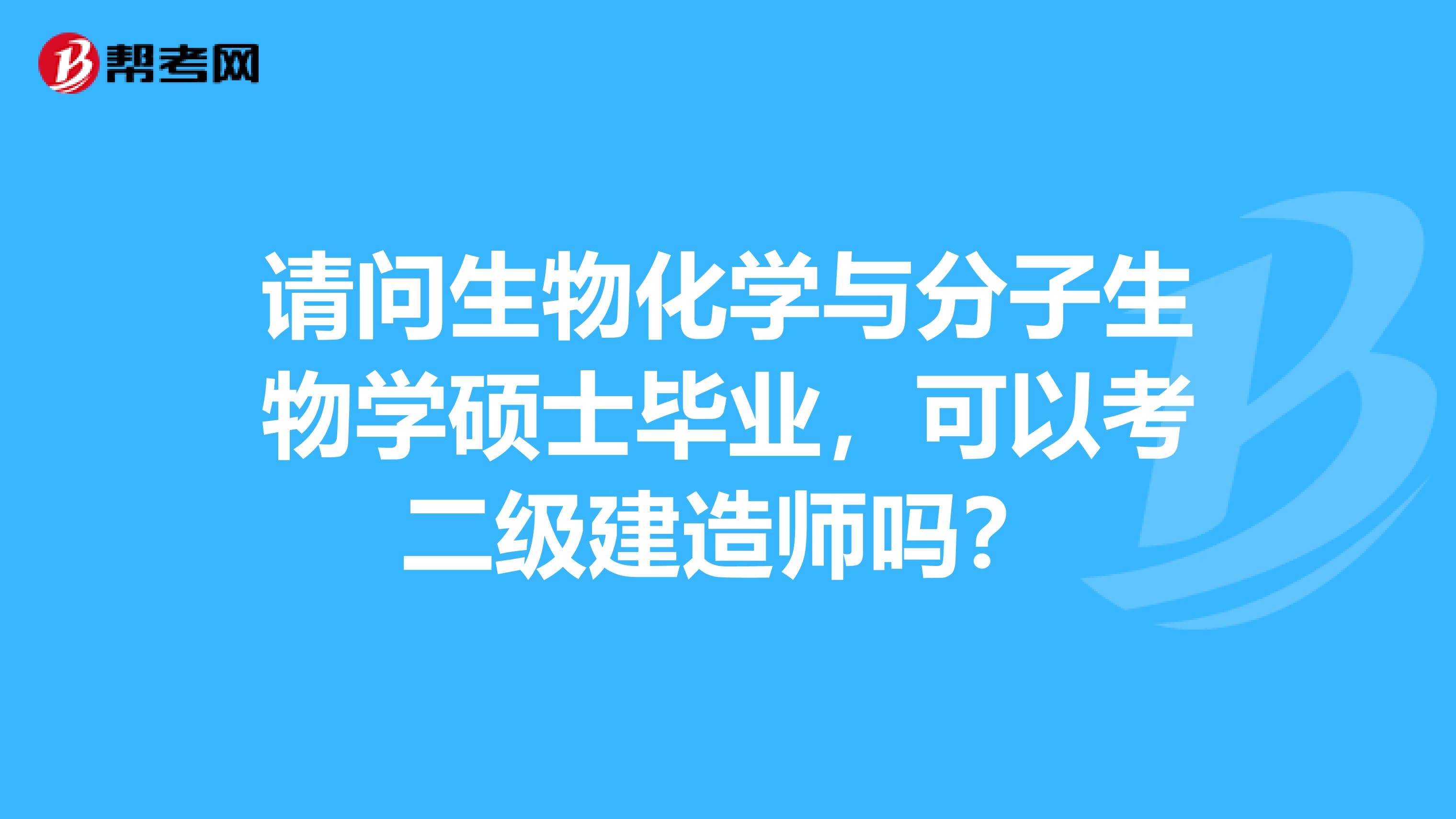 请问生物化学与分子生物学硕士毕业，可以考二级建造师吗？