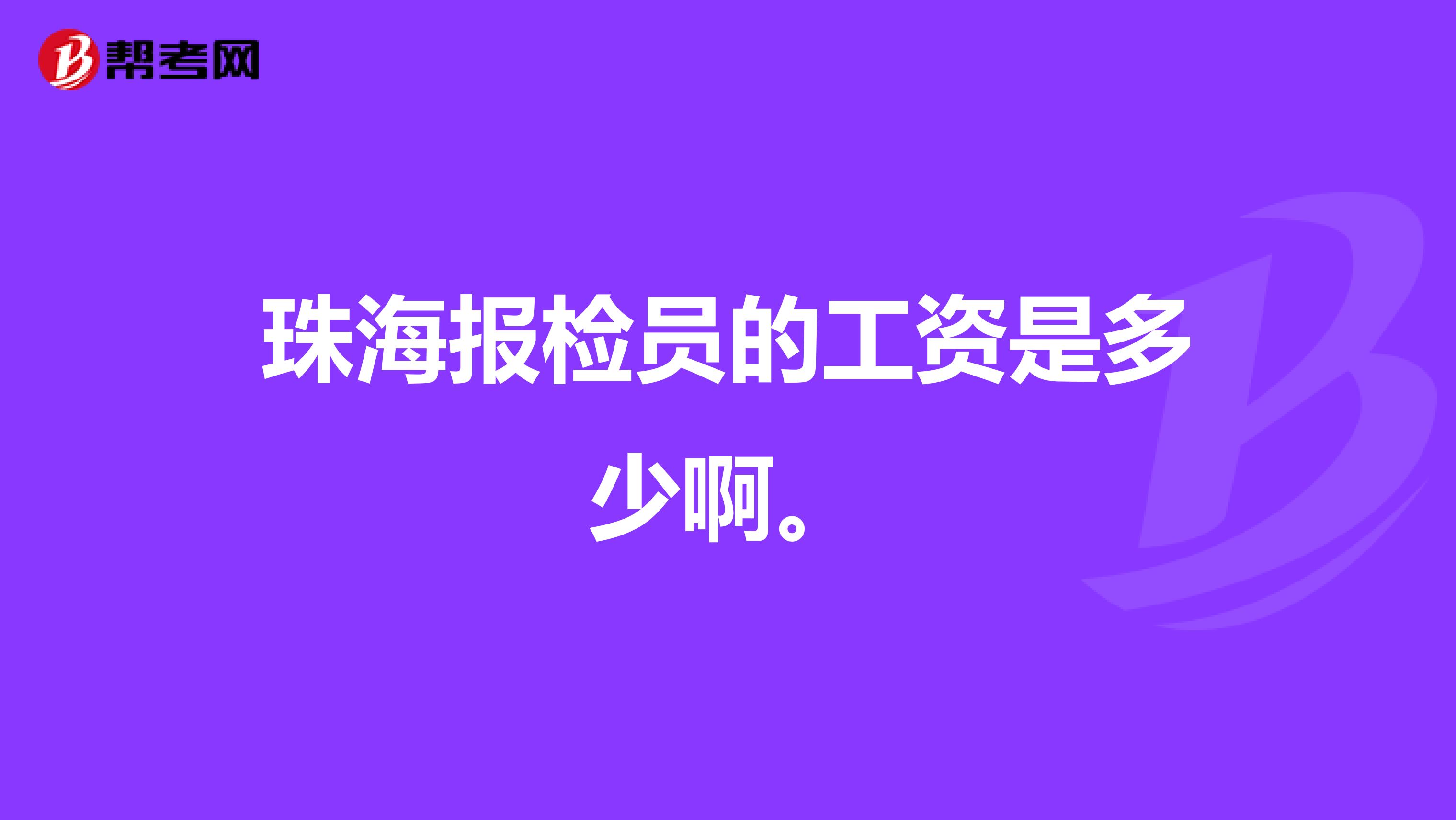 珠海报检员的工资是多少啊。