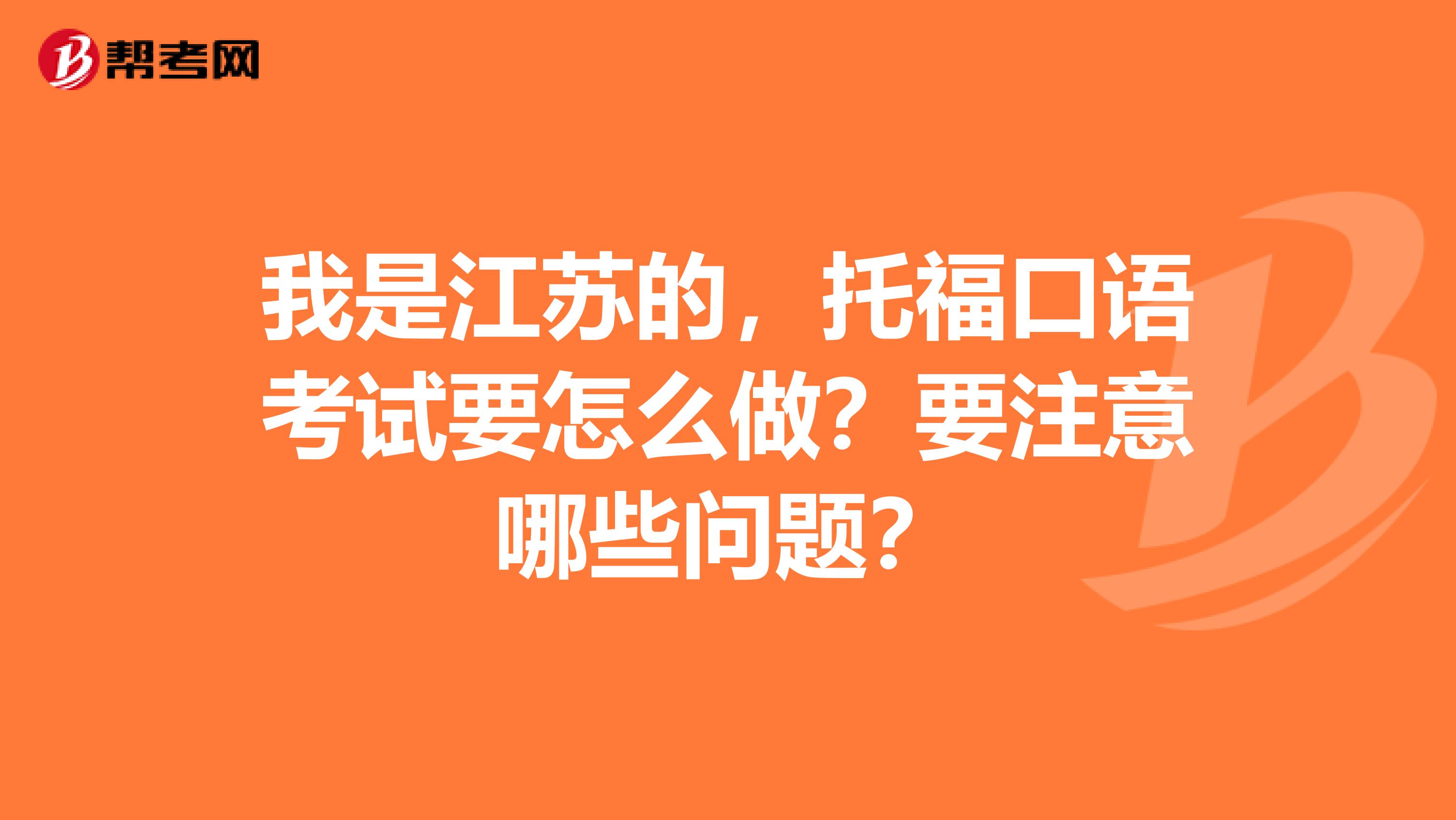 我是江苏的,托福口语考试要怎么做?要注意哪些问题?