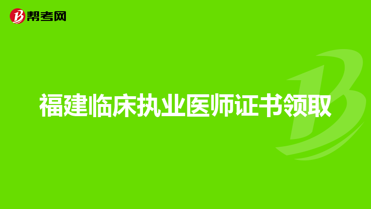 福建临床执业医师证书领取