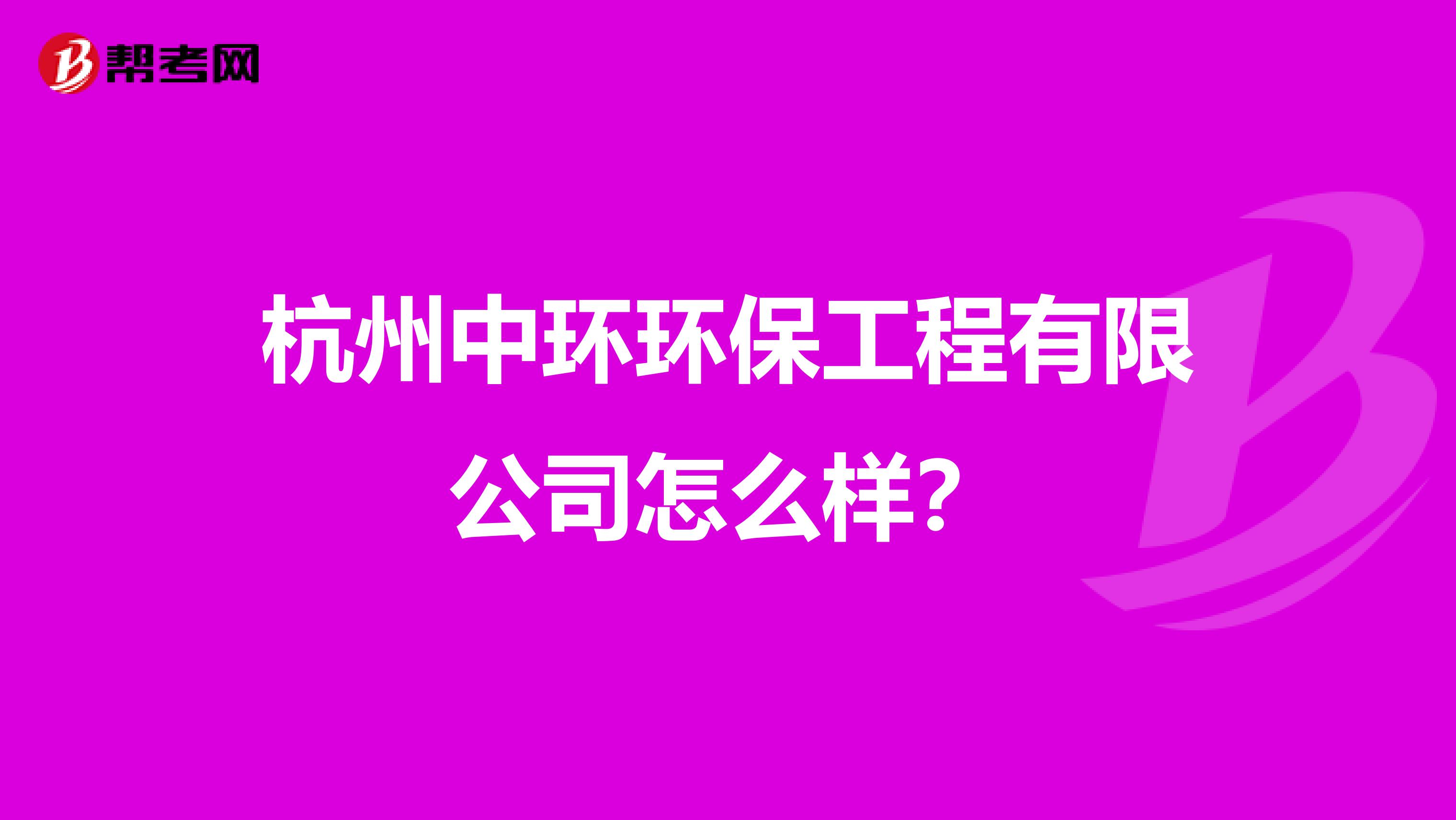 杭州中环环保工程有限公司怎么样？