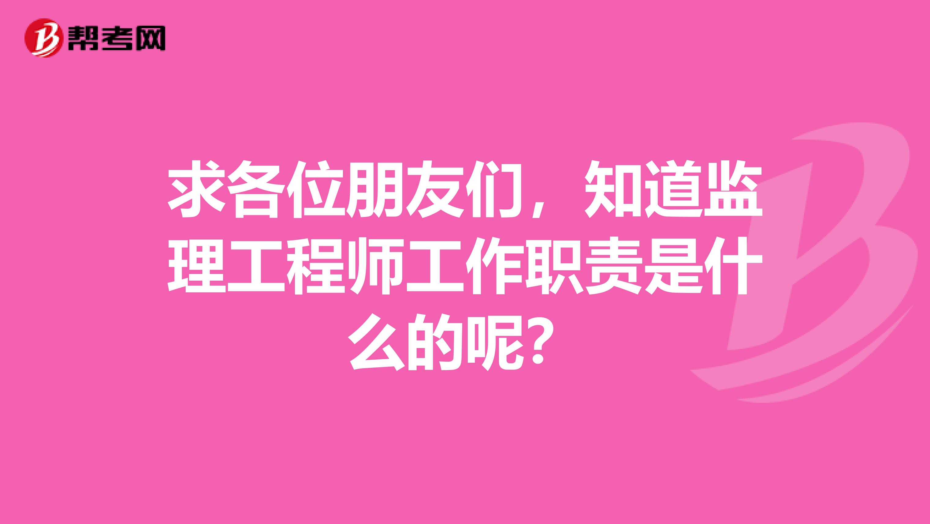 求各位朋友们,知道监理工程师工作职责是什么的呢?