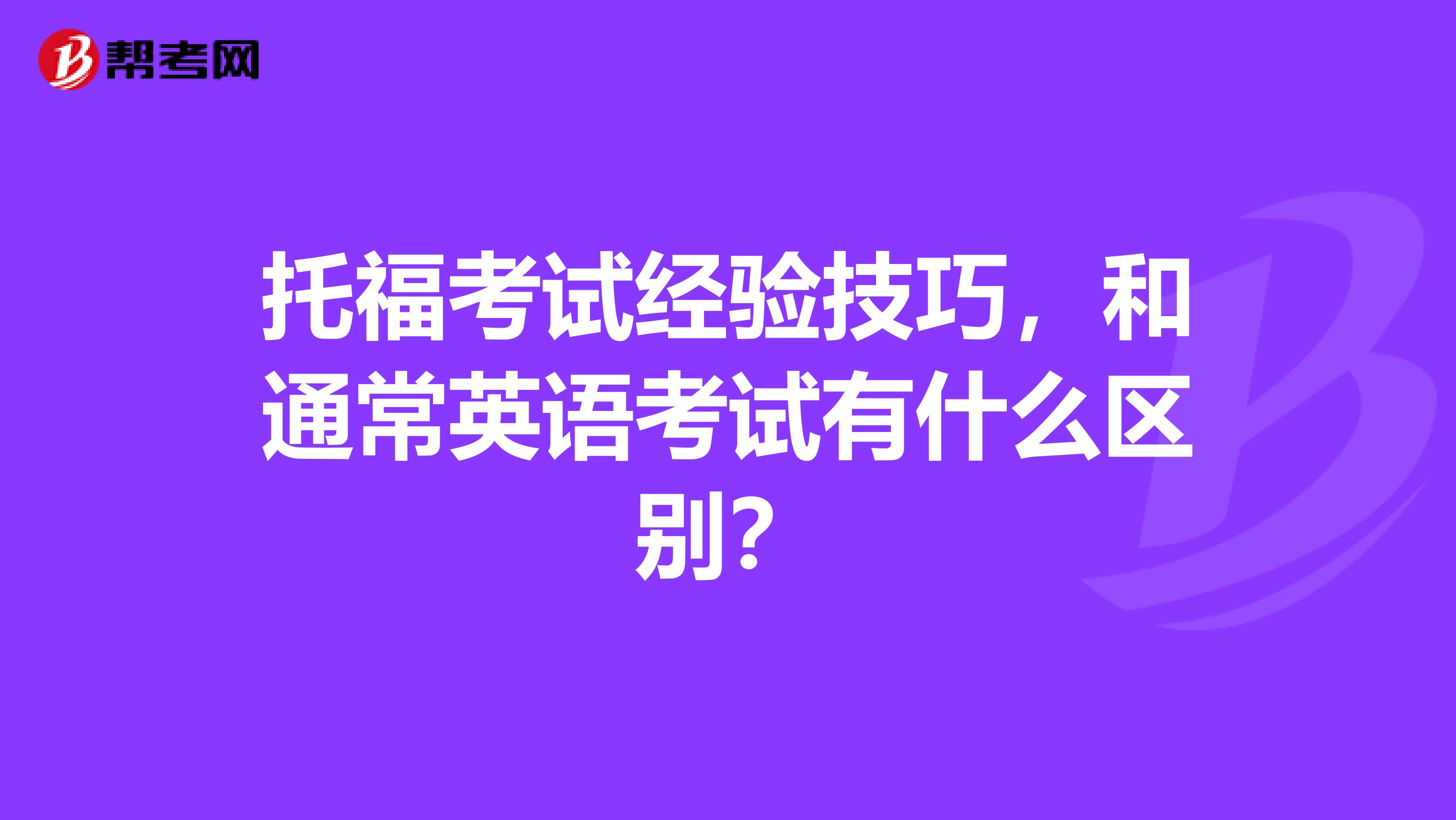 托福考试经验技巧,和通常英语考试有什么区别?