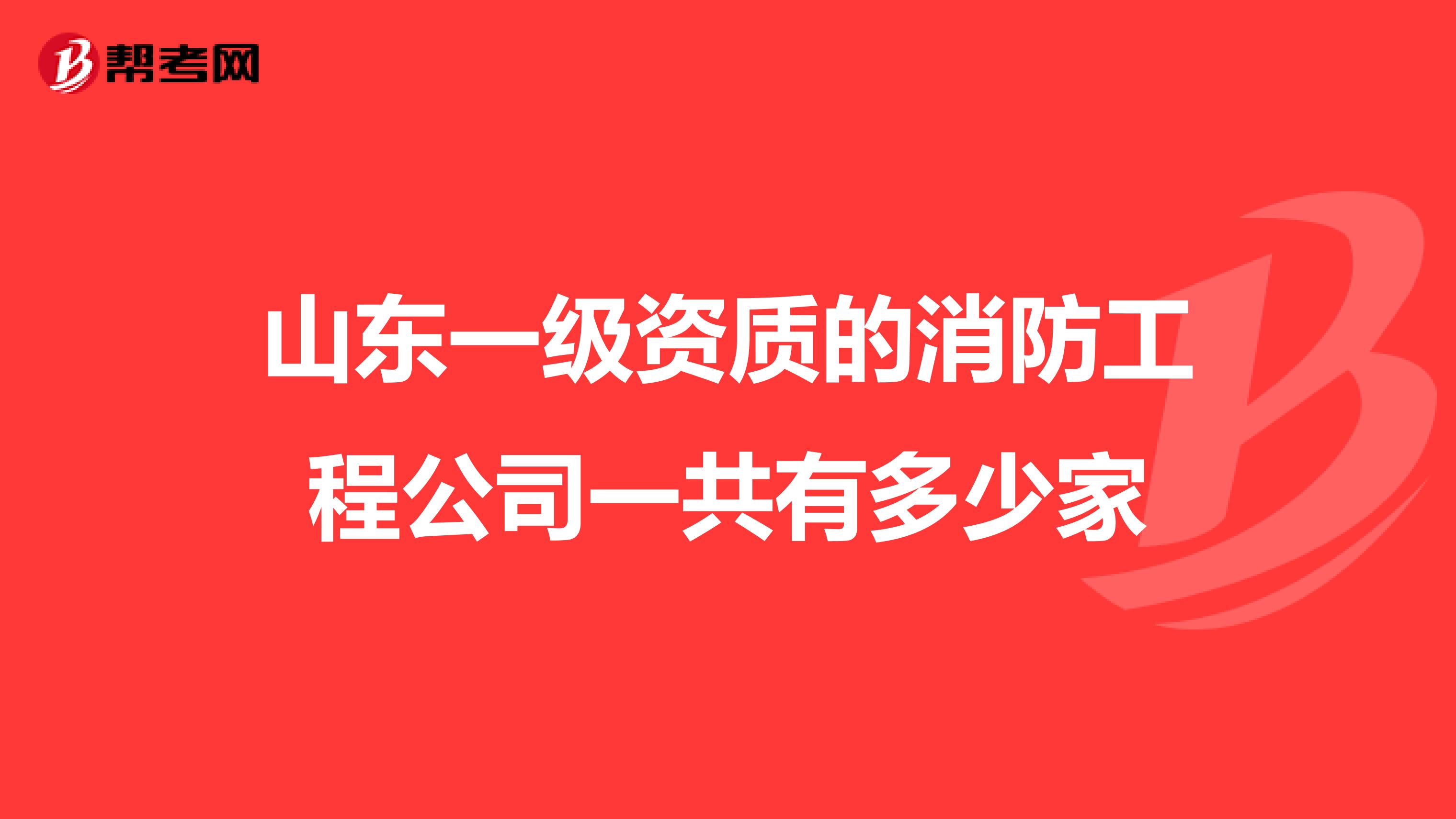 山东一级资质的消防工程公司一共有多少家