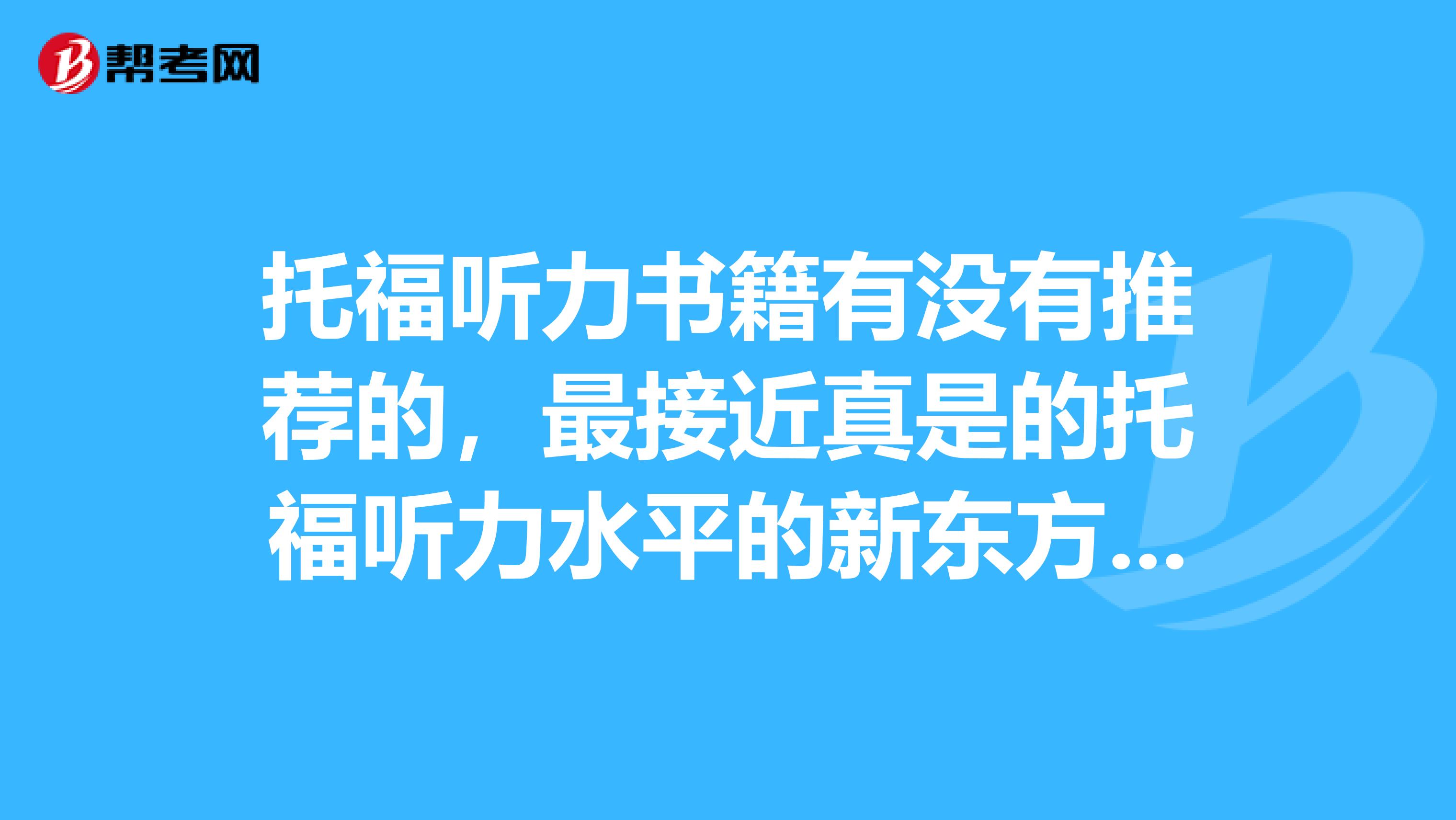 托福听力书籍有没有推荐的,最接近真是的托福听力水平的新东方新托福考试听力特训怎么样