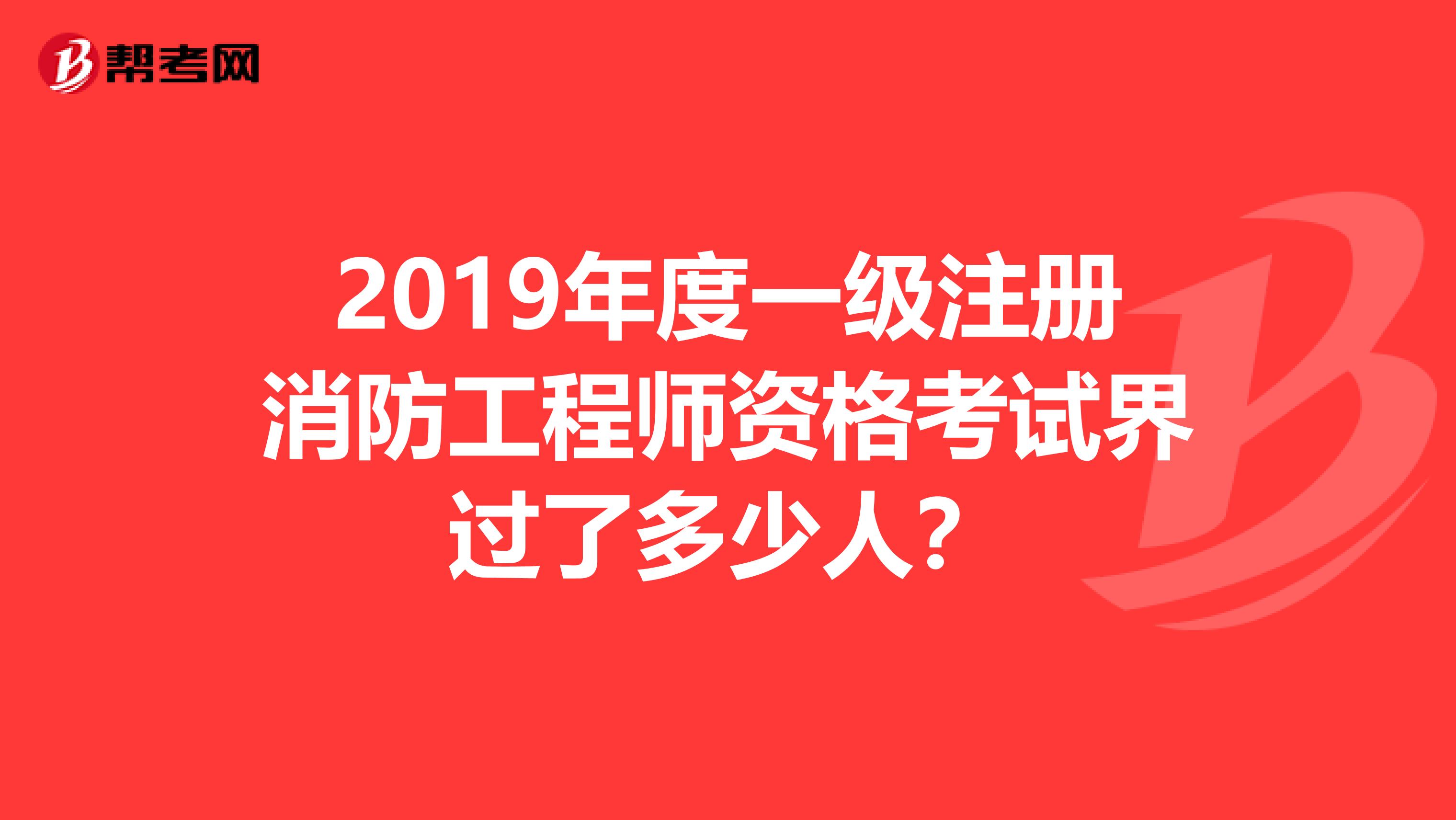 2019年度一级注册消防工程师资格考试界过了多少人？