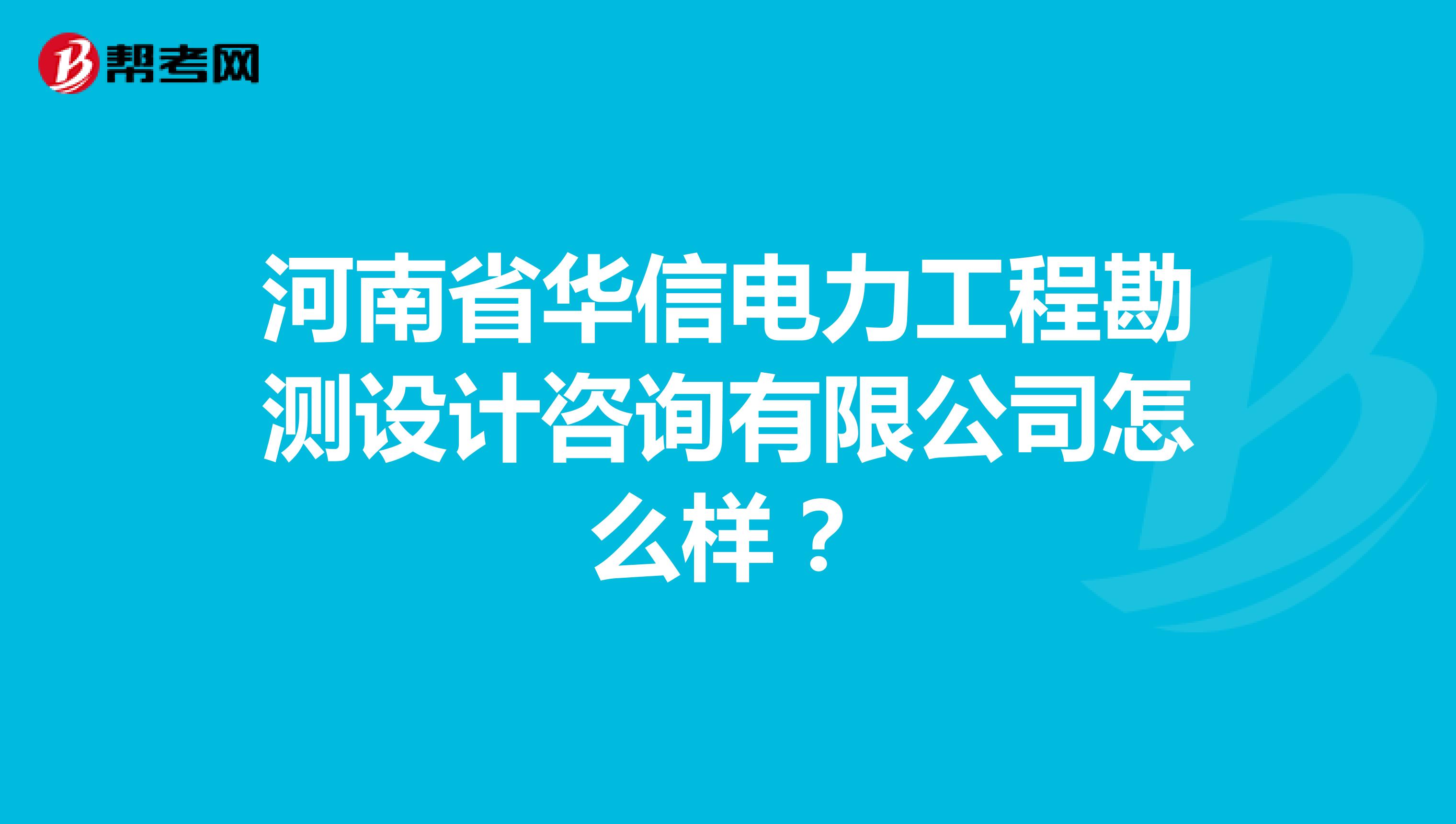 河南省华信电力工程勘测设计咨询有限公司怎么样？