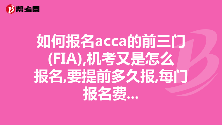 如何报名acca的前三门(FIA),机考又是怎么报名,要提前多久报,每门报名费...