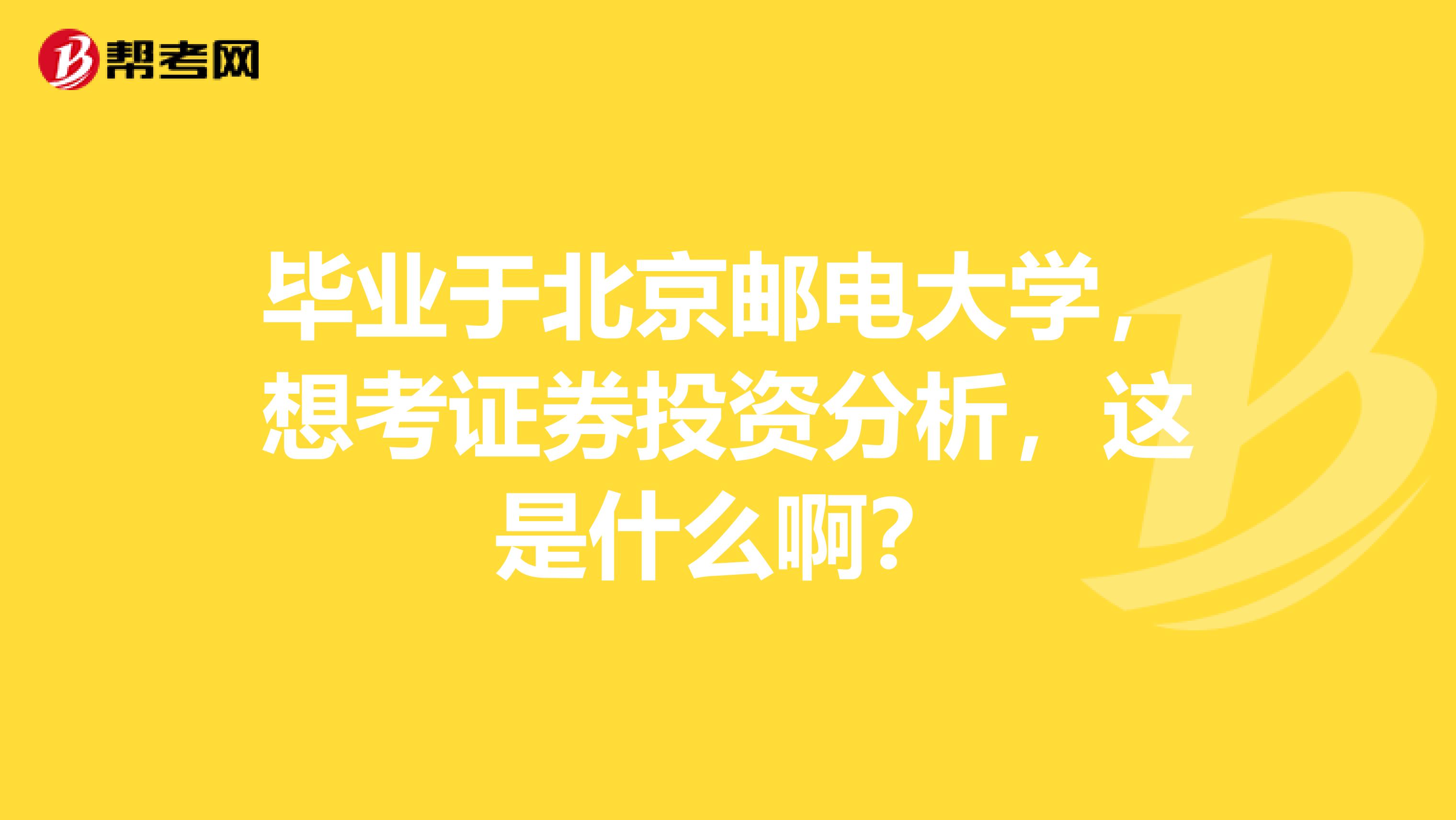 毕业于北京邮电大学,想考证券投资分析,这是什么啊?