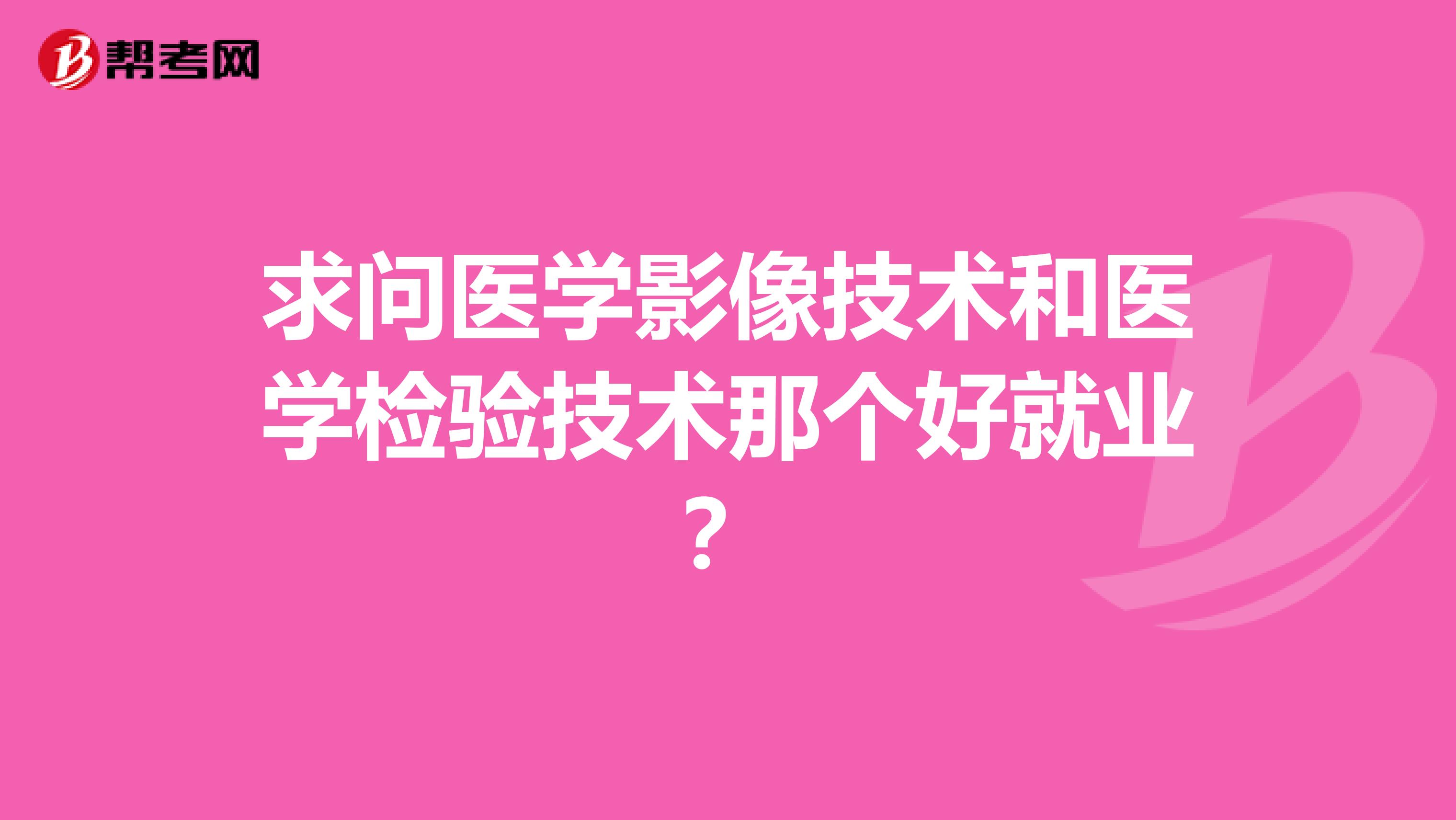 求问医学影像技术和医学检验技术那个好就业?