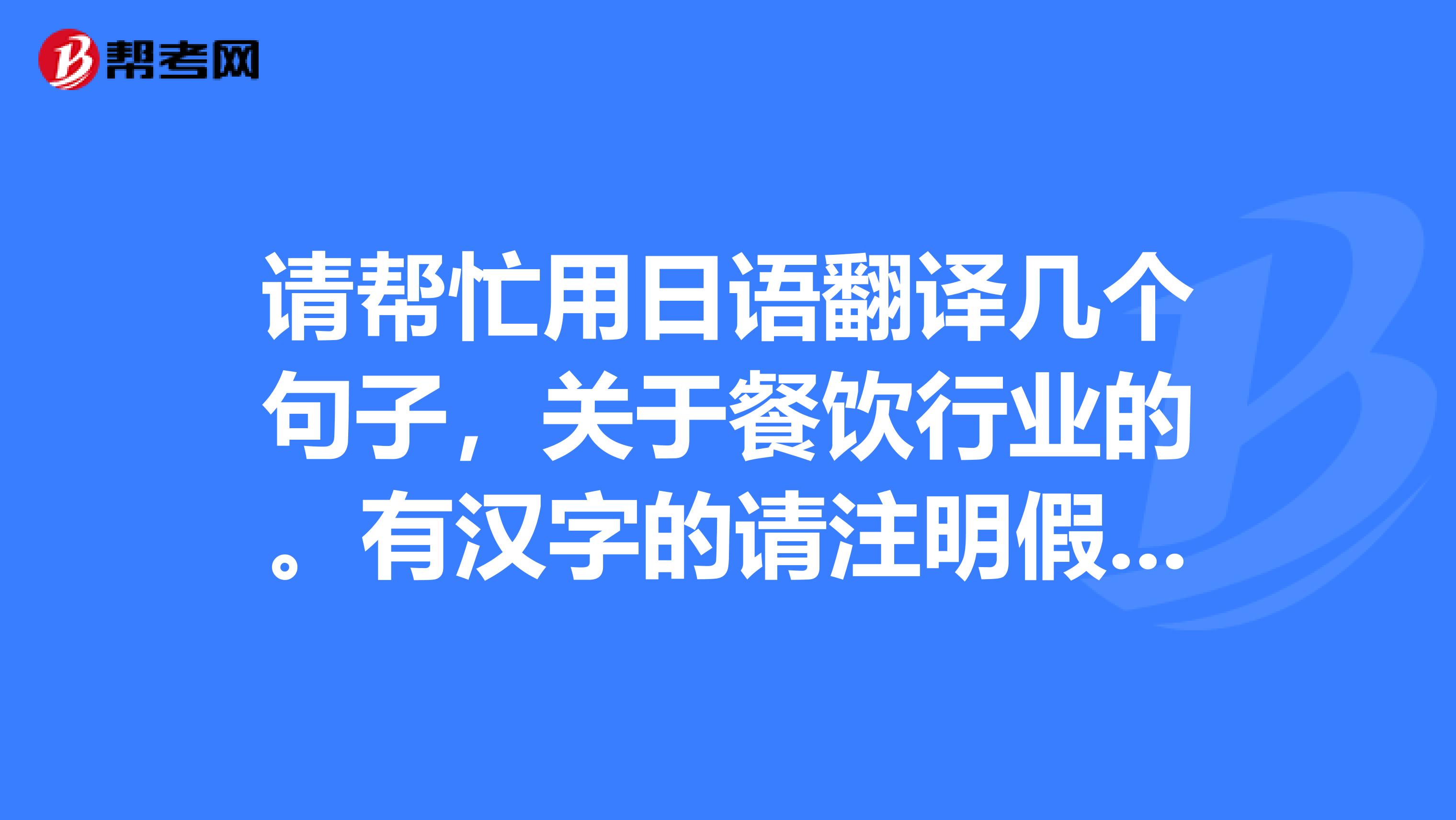 请帮忙用日语翻译几个句子,关于餐饮行业的。有汉字的请注明假名。谢谢