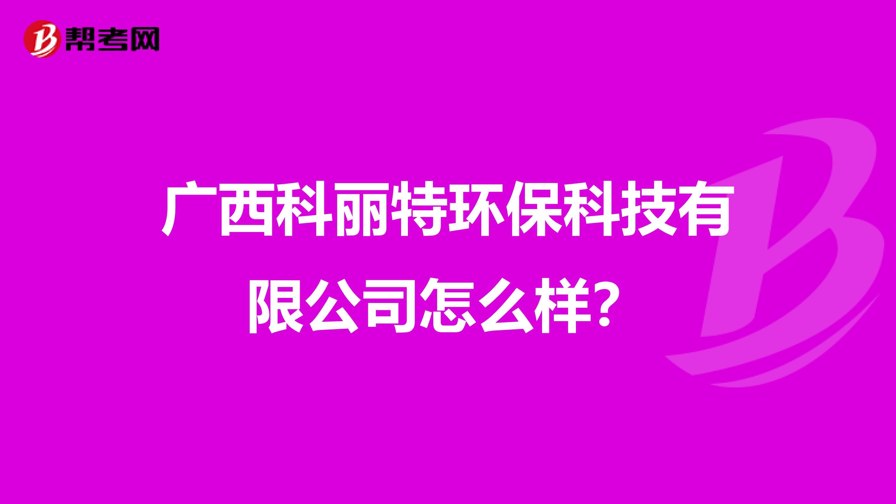 广西科丽特环保科技有限公司怎么样？