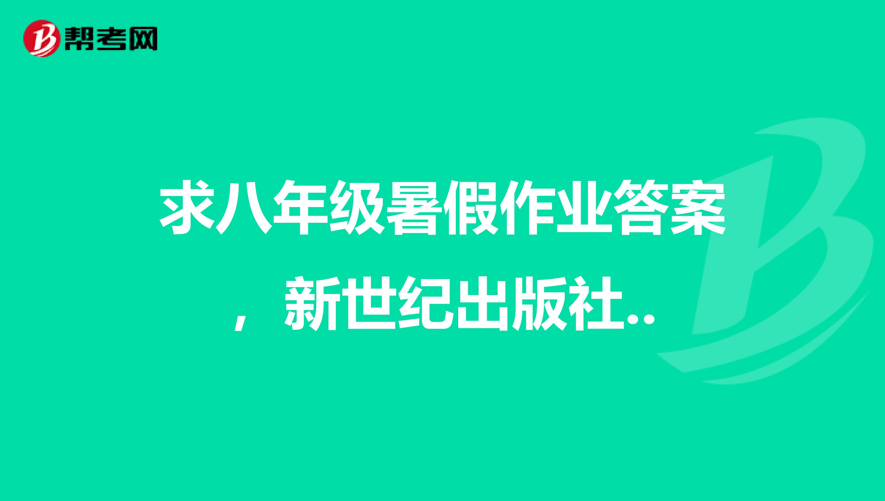 求八年级暑假作业答案，新世纪出版社..