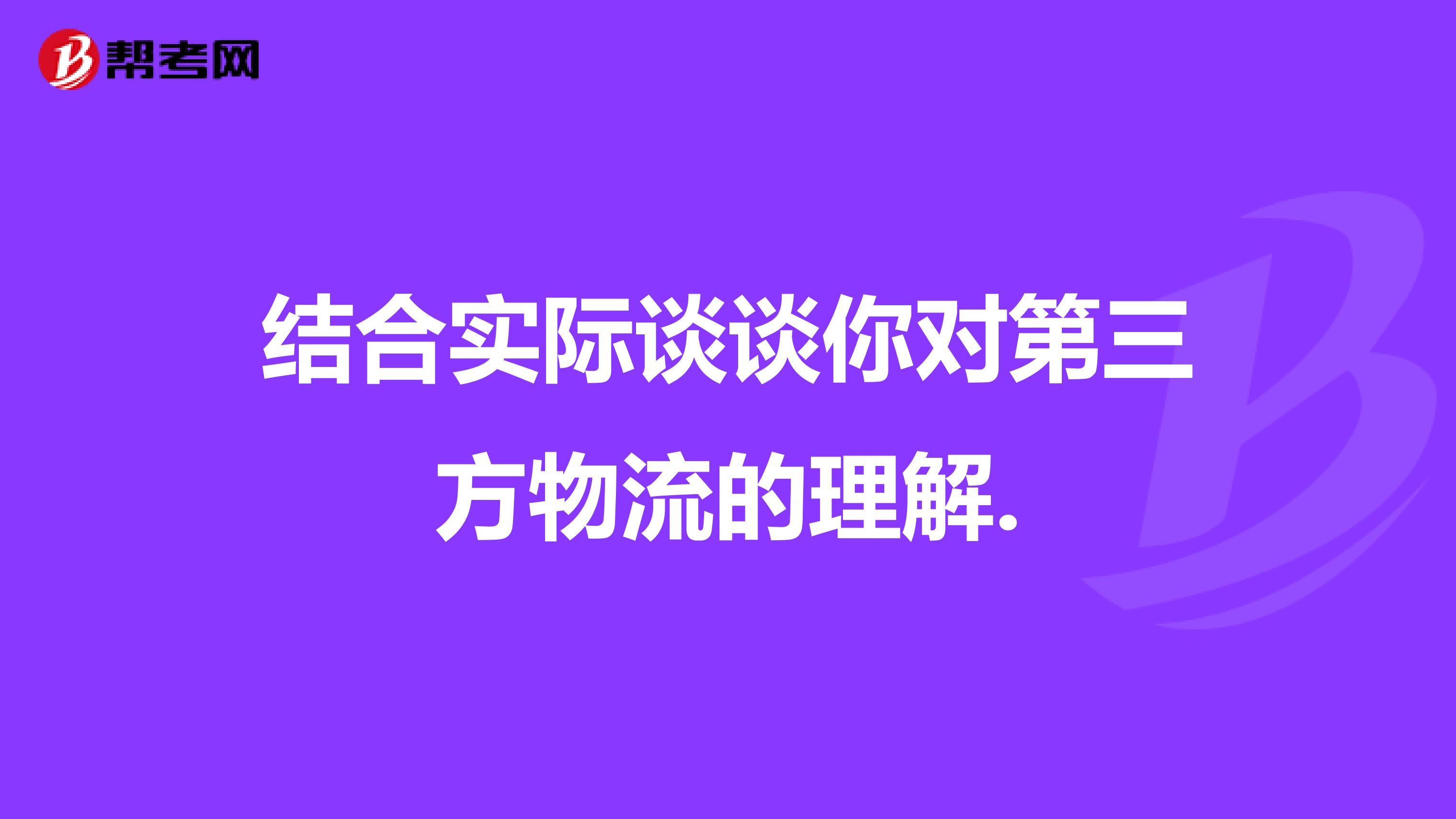 結合實際談談你對第三方物流的理解.