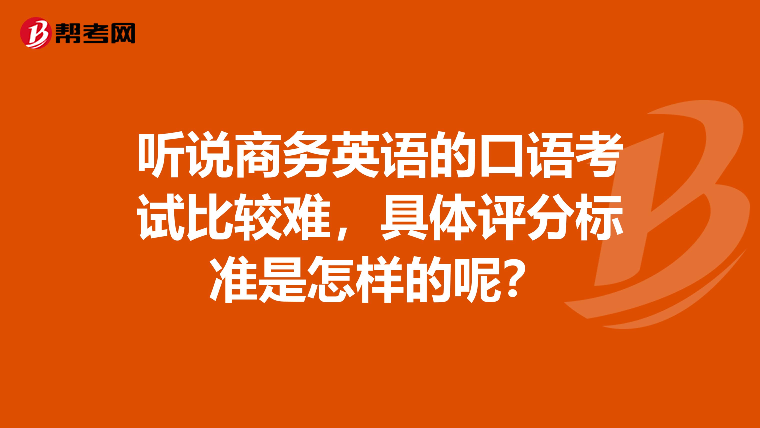 听说商务英语的口语考试比较难,具体评分标准是怎样的呢?