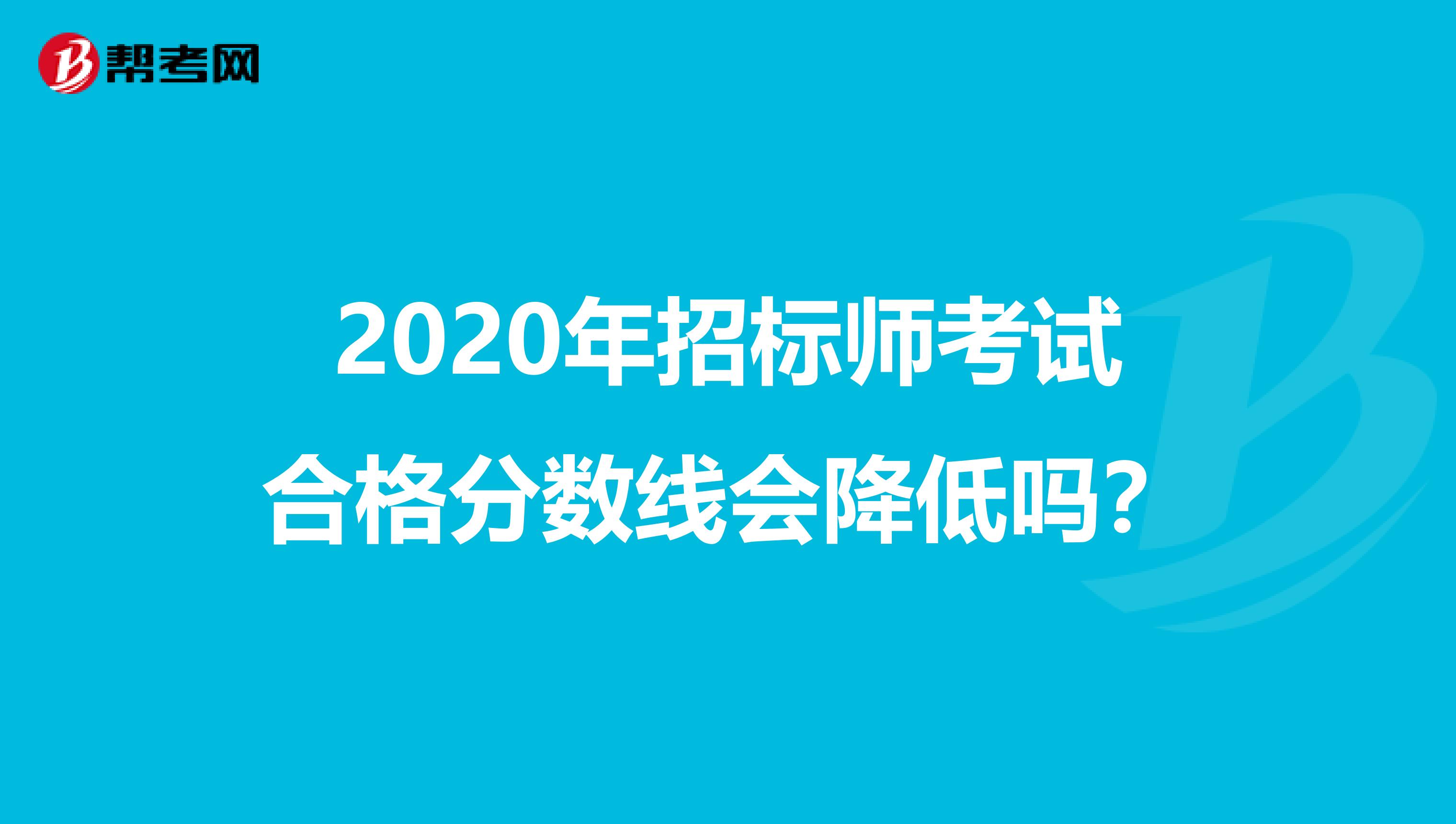 2020年招標師考試合格分數線會降低嗎？