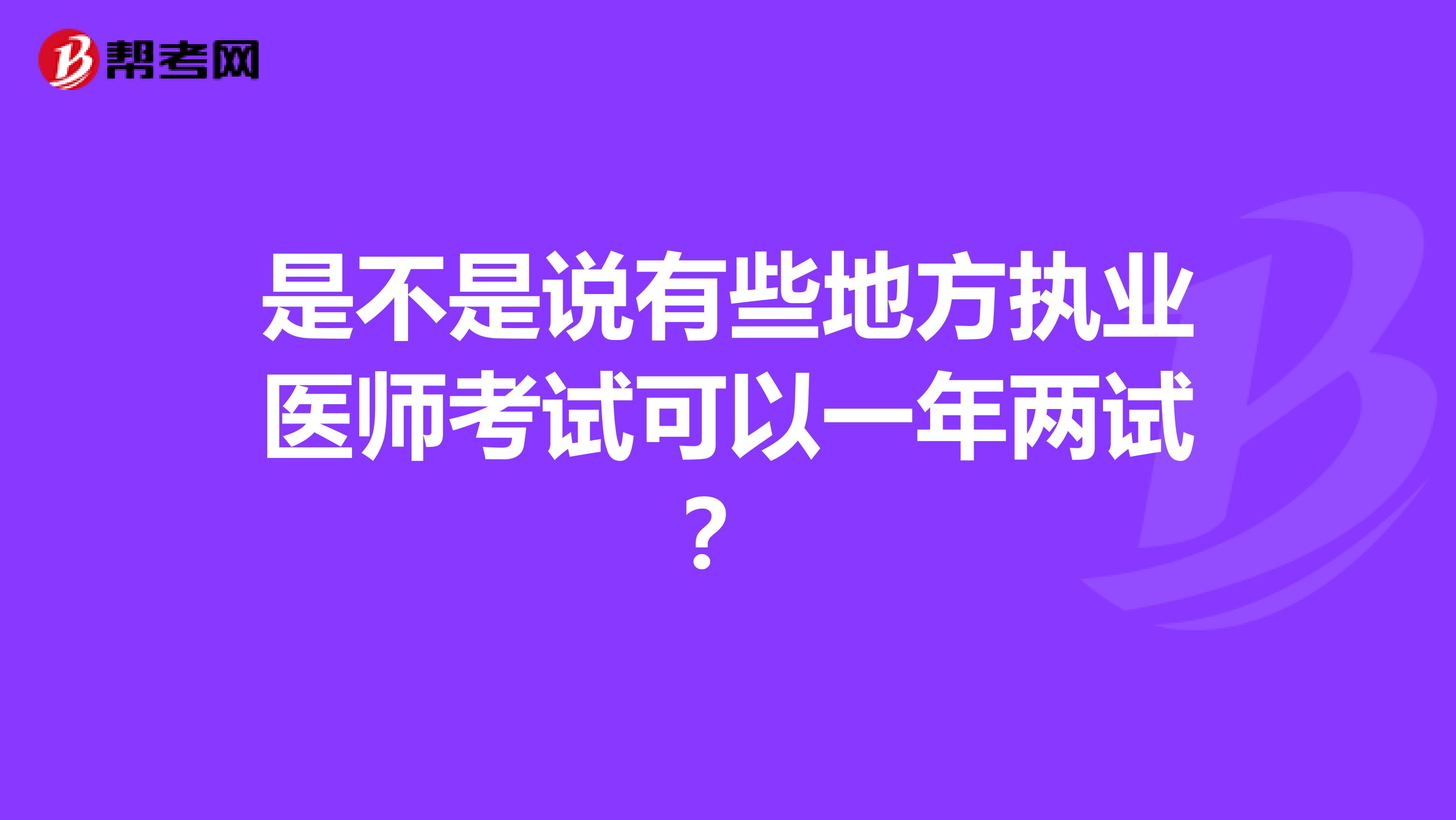 是不是說有些地方執業醫師考試可以一年兩試？