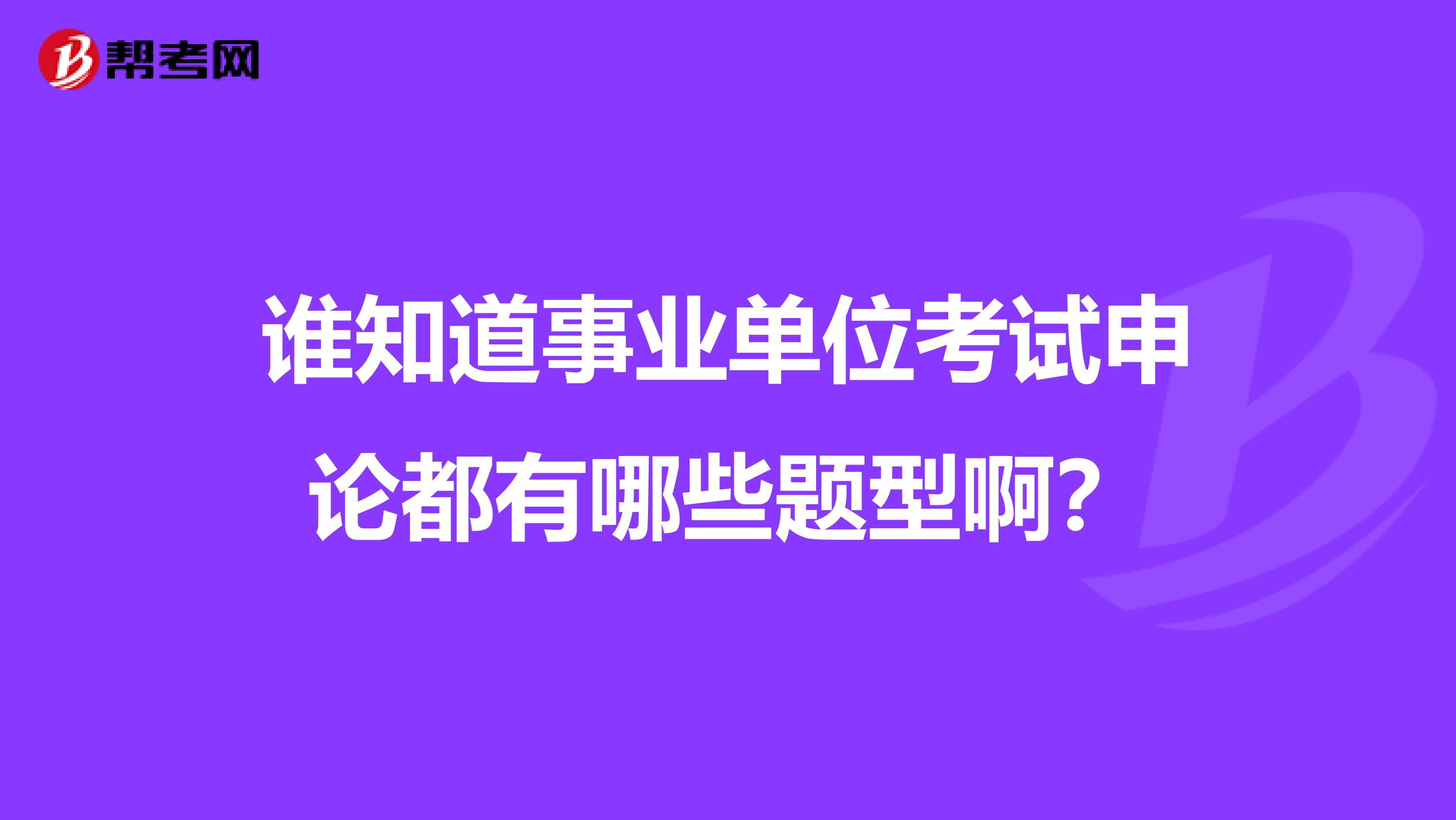 谁知道事业单位考试申论都有哪些题型啊?