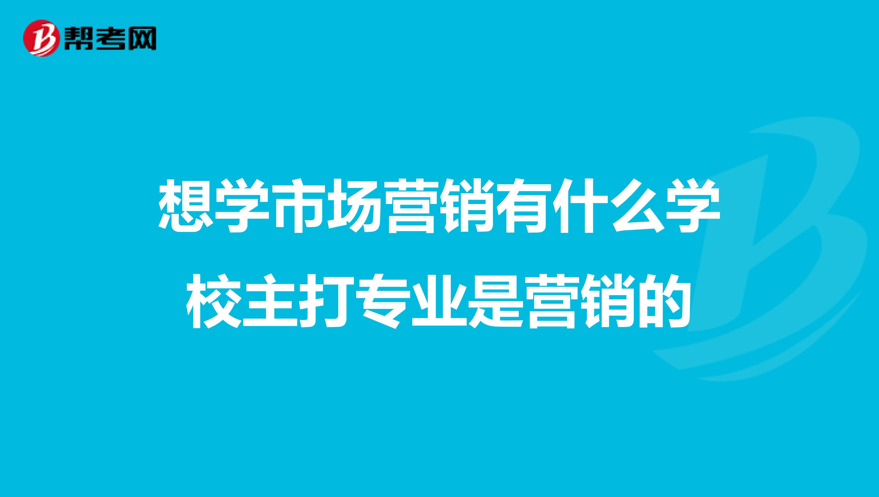 想学市场营销有什么学校主打专业是营销的