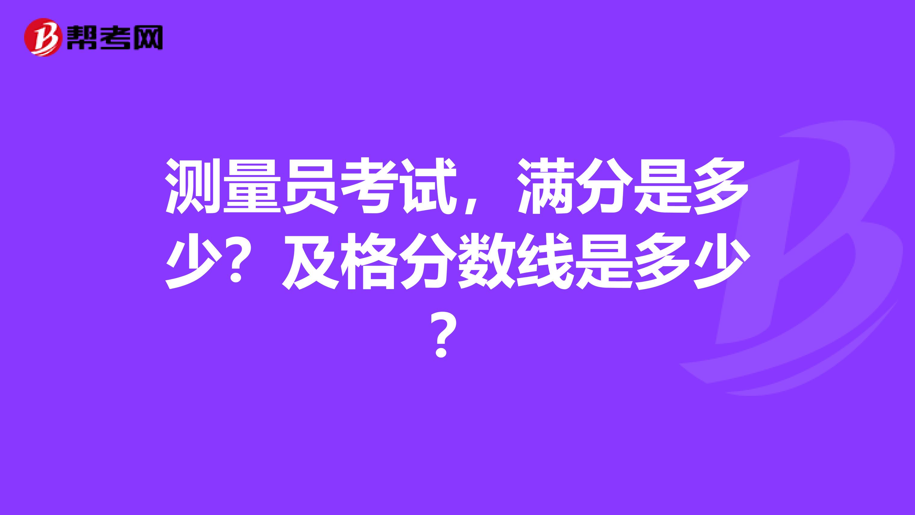 测量员考试,满分是多少?及格分数线是多少?