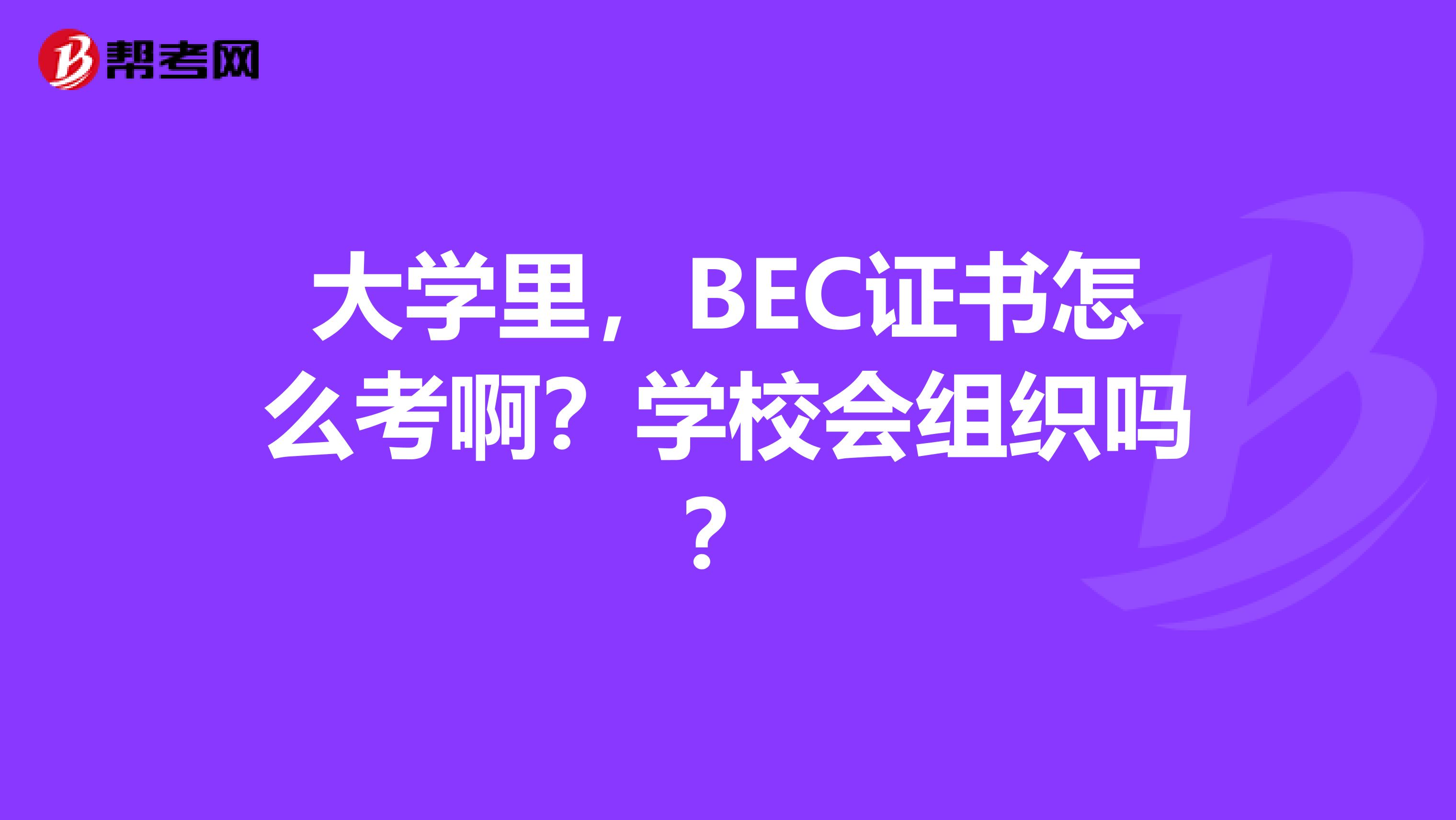 大学里，BEC证书怎么考啊？学校会组织吗？