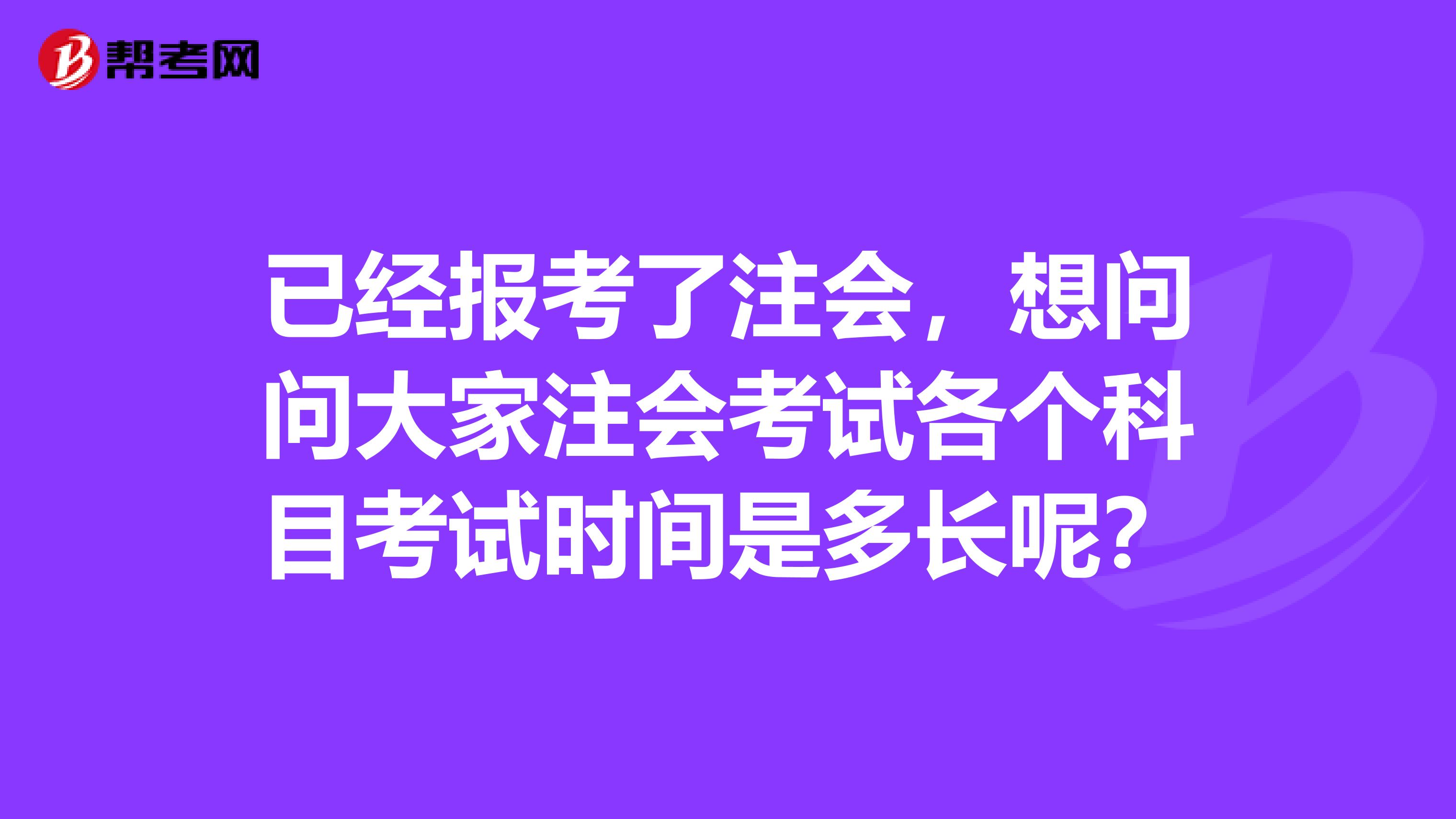 已经报考了注会,想问问大家注会考试各个科目考试时间是多长呢?