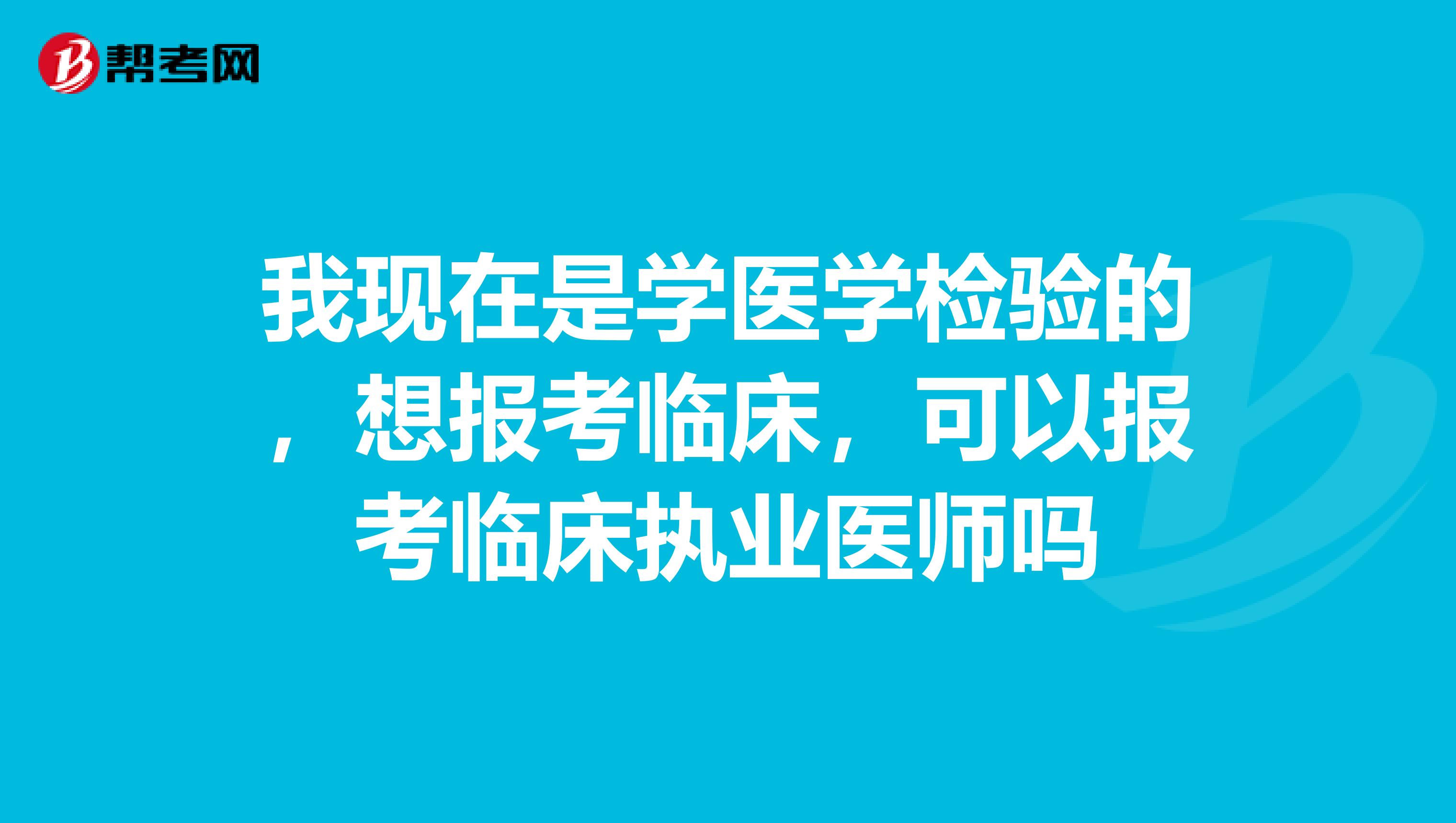 我现在是学医学检验的，想报考临床，可以报考临床执业医师吗