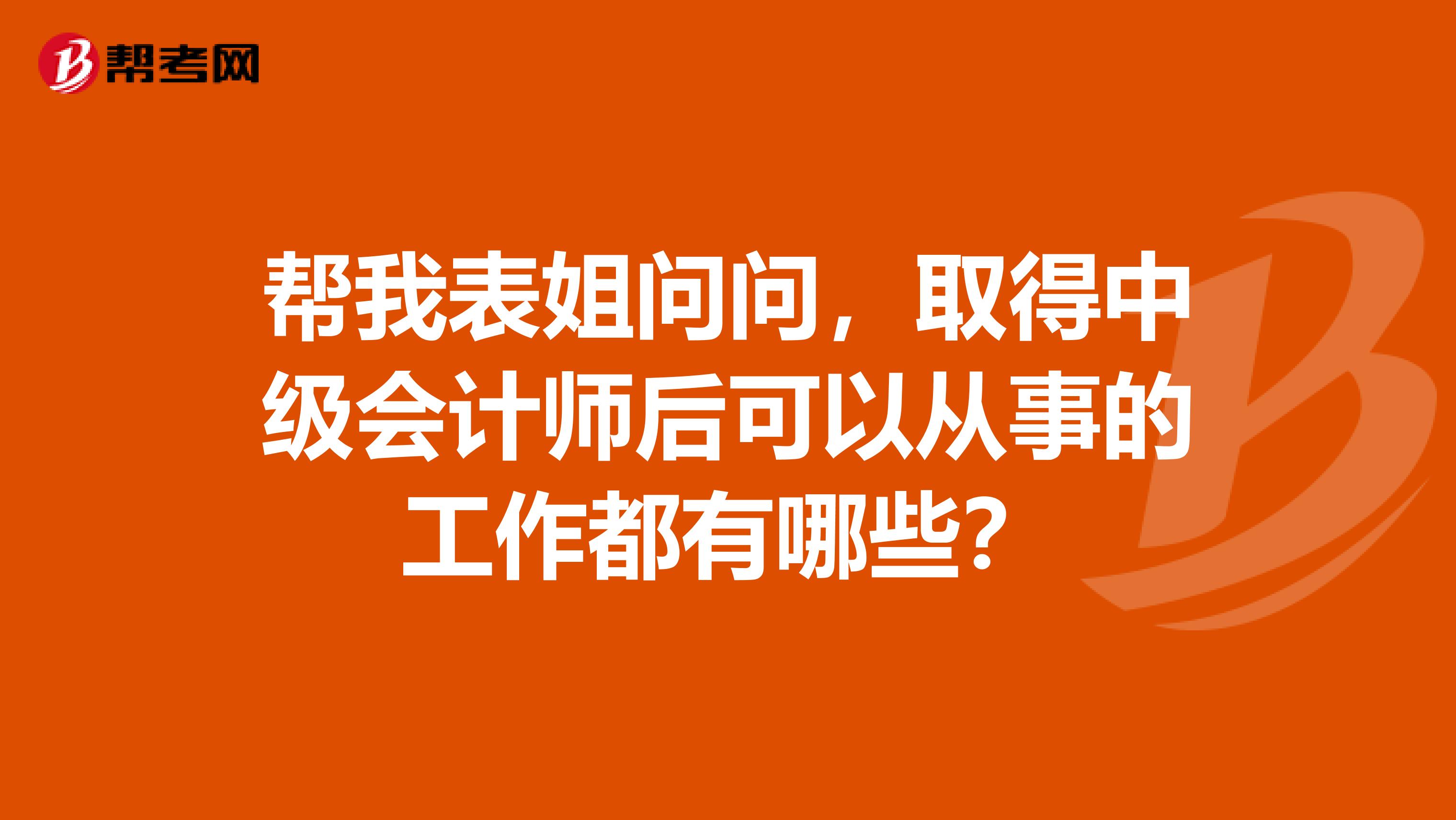 帮我表姐问问,取得中级会计师后可以从事的工作都有哪些?