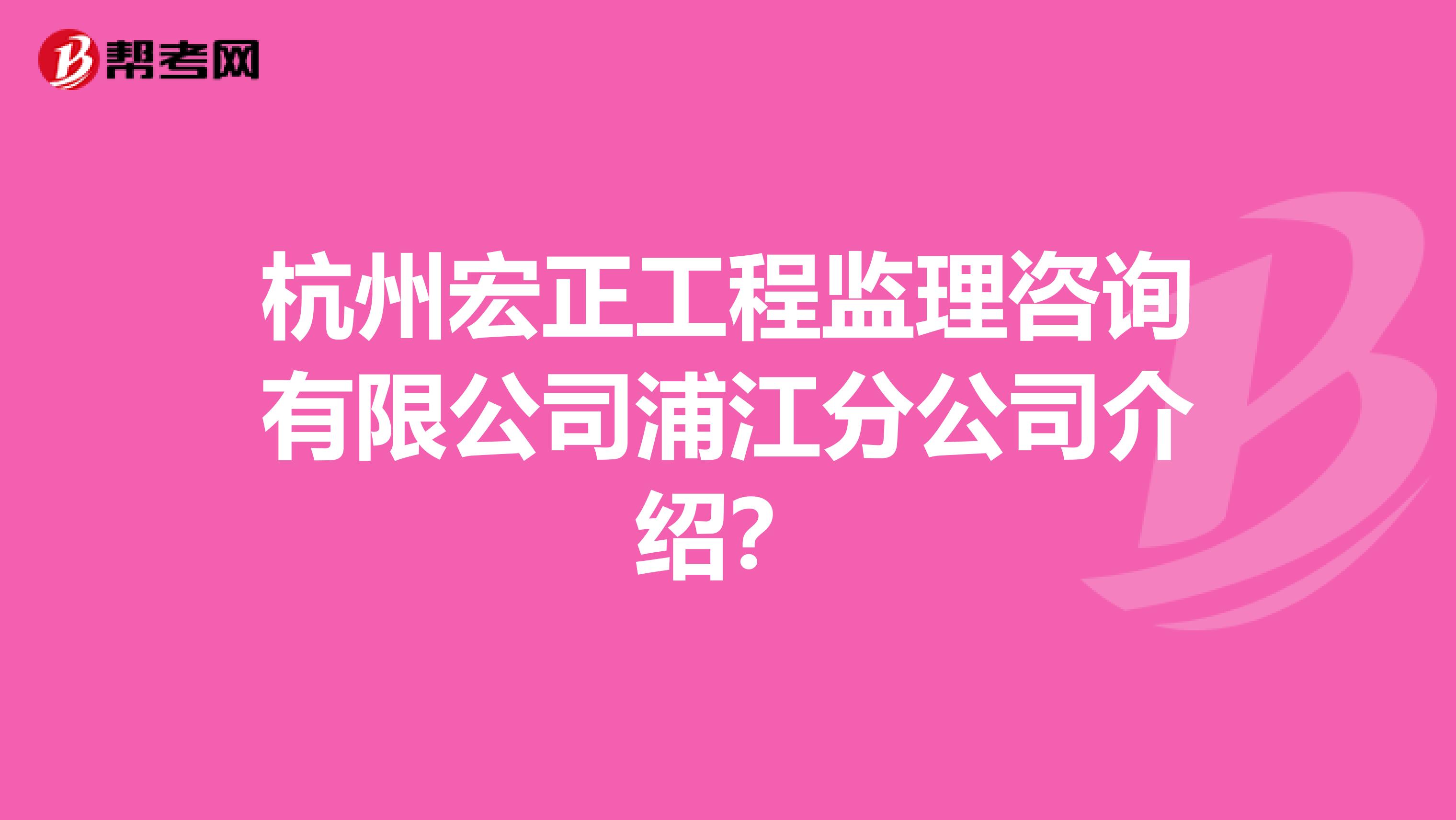 杭州宏正工程监理咨询有限公司浦江分公司介绍？