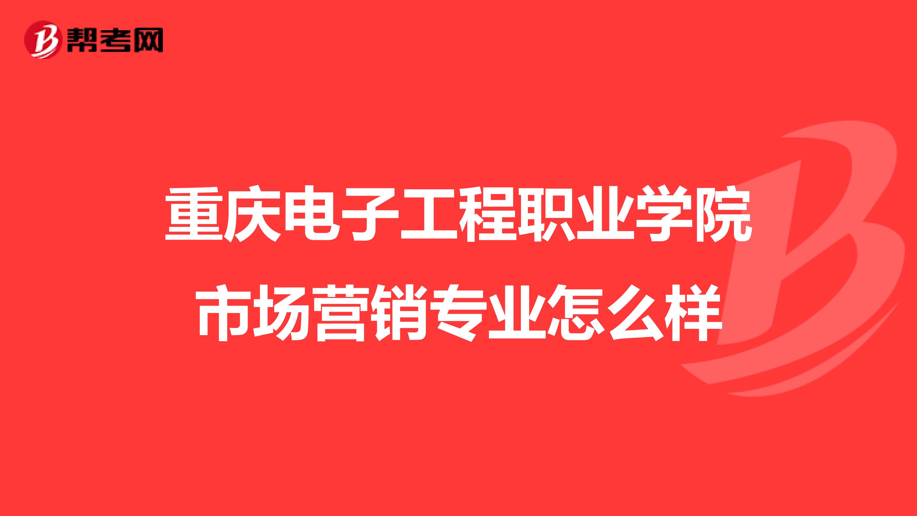 重庆电子工程职业学院市场营销专业怎么样