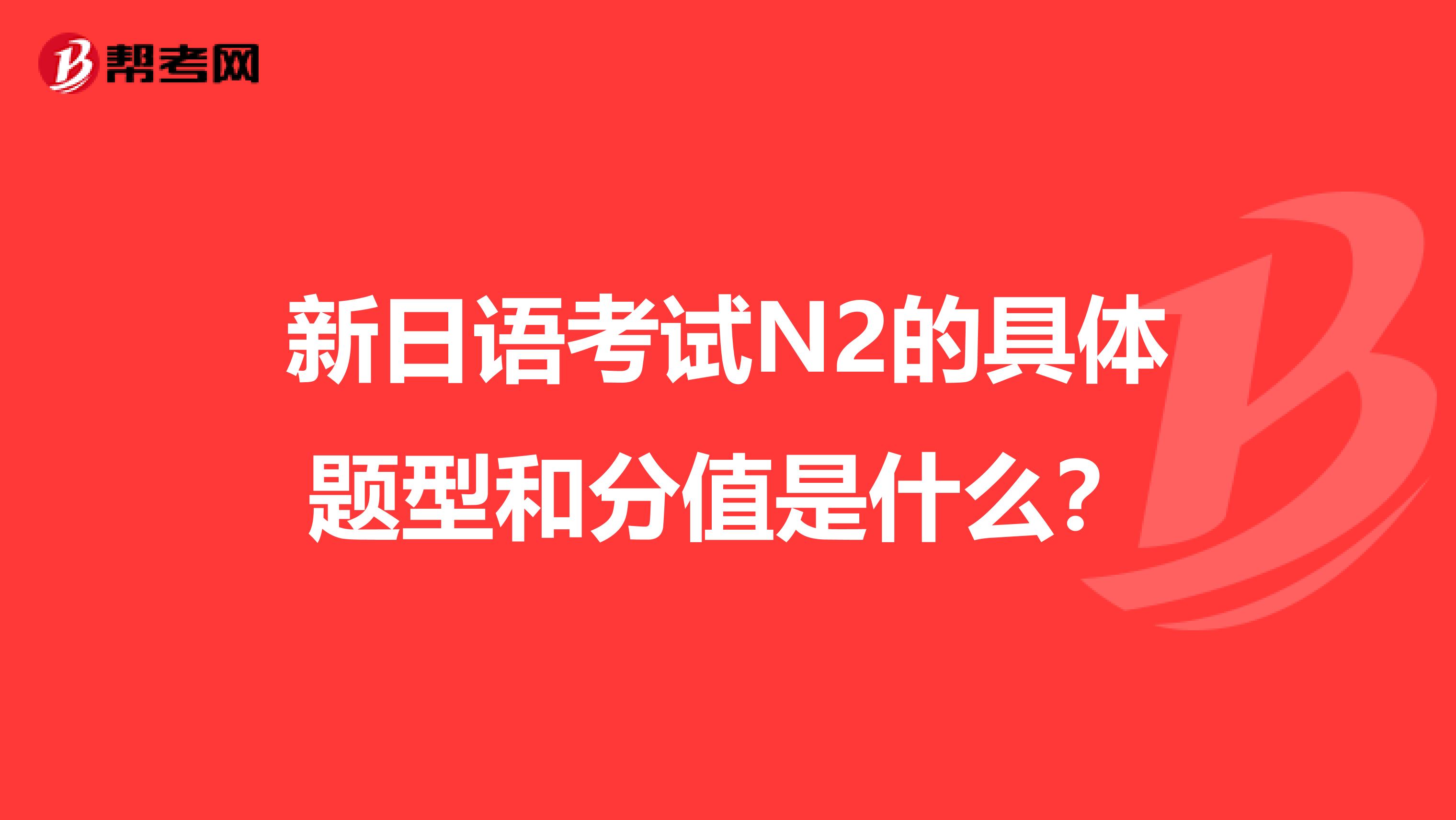 新日语考试N2的具体题型和分值是什么？