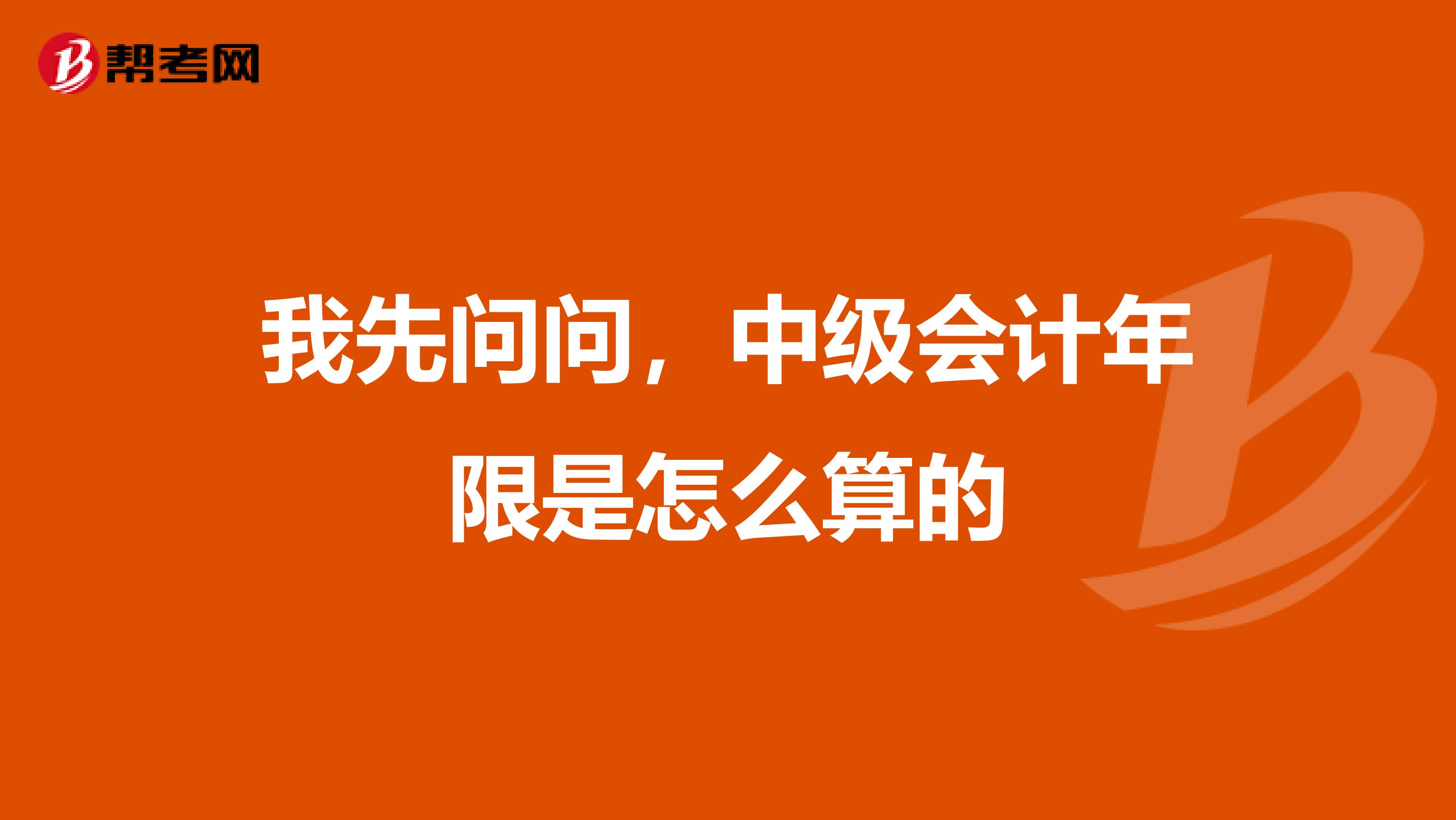 我先问问,中级会计年限是怎么算的