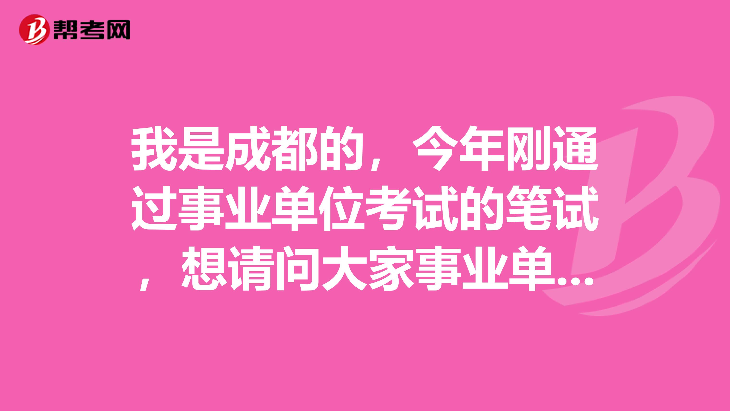 我是成都的，今年刚通过事业单位考试的笔试，想请问大家事业单位考试面试有没有什么技巧啊！我感觉好难