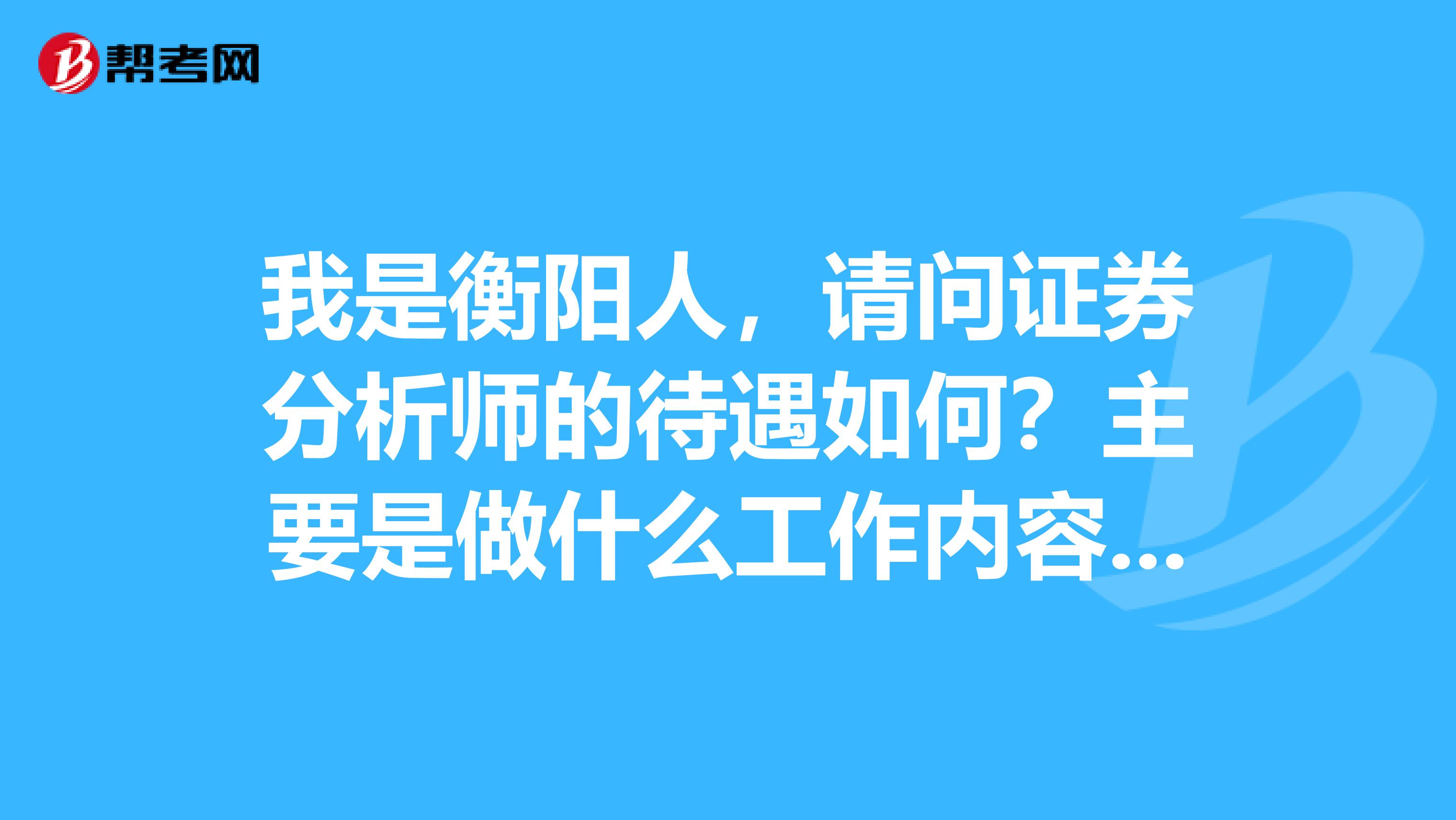 我是衡陽人，請問證券分析師的待遇如何？主要是做什么工作內容呢？