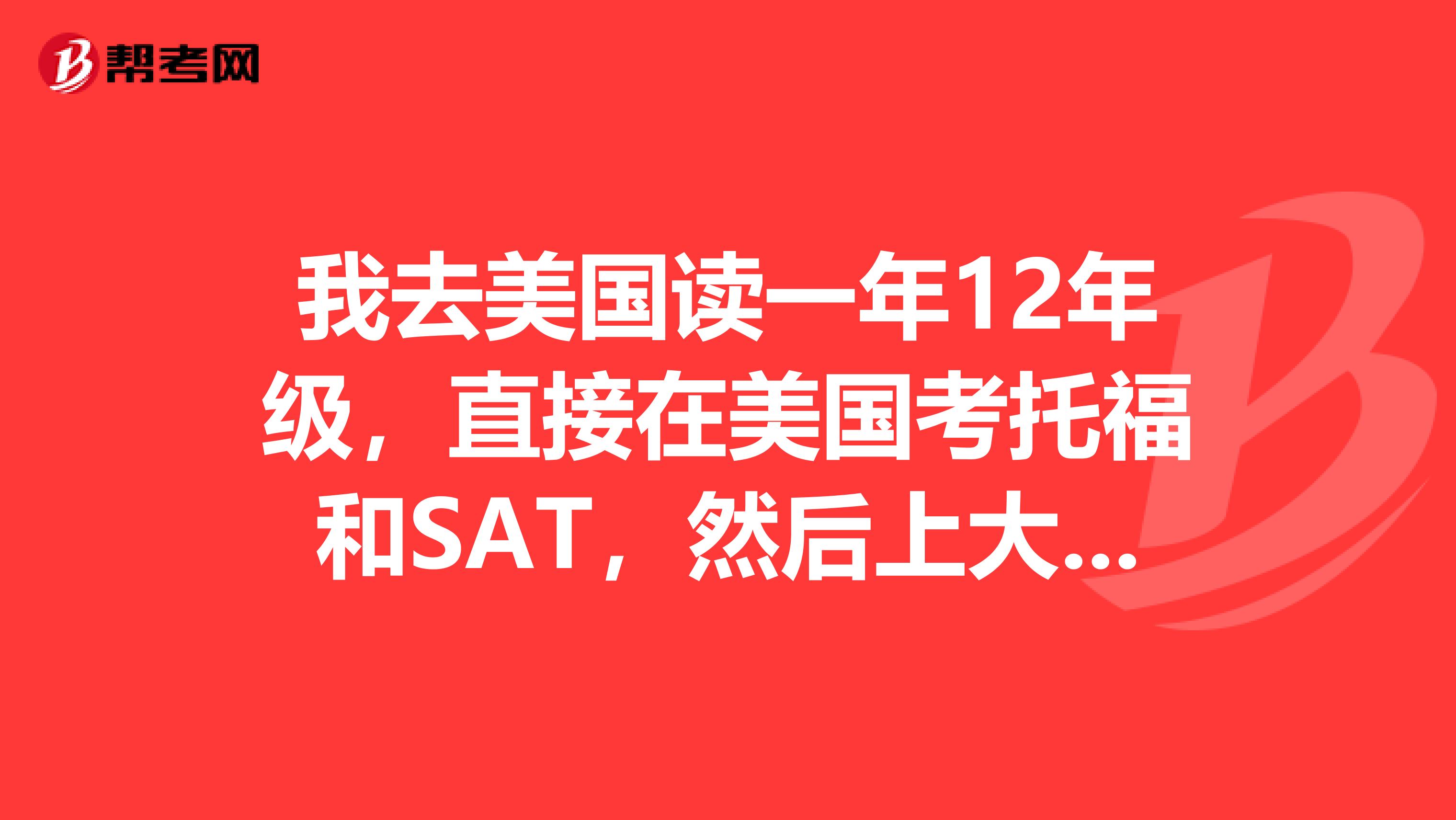 我去美国读一年12年级,直接在美国考托福和SAT,然后上大学。那么国内的高中毕业证对我来说还有没有影响?