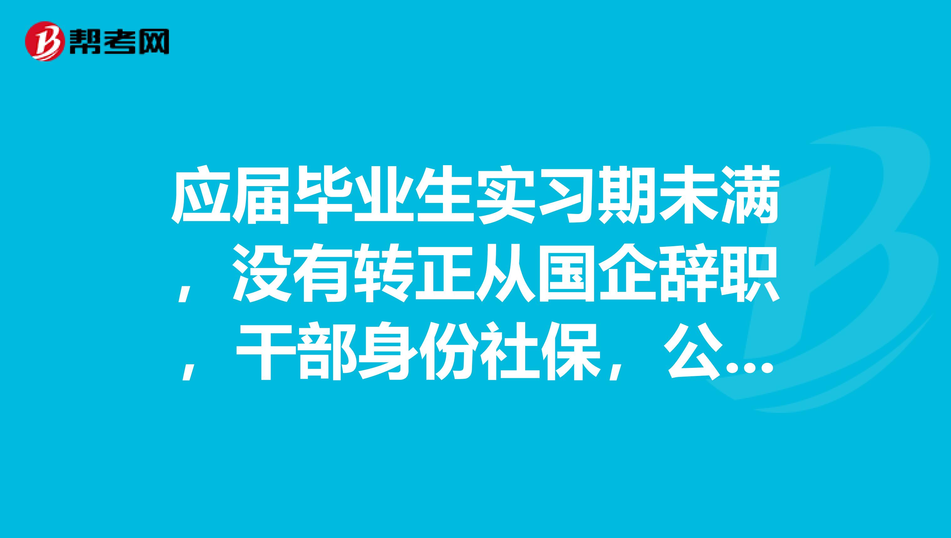 应届毕业生实习期未满,没有转正从国企辞职,干部身份社保,公积金,户口,档案怎么处理?