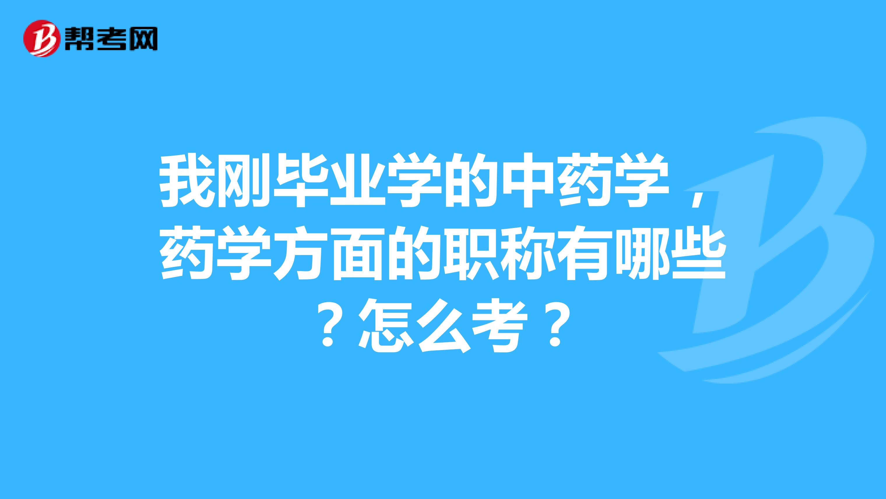 我刚毕业学的中药学,药学方面的职称有哪些?怎么考?