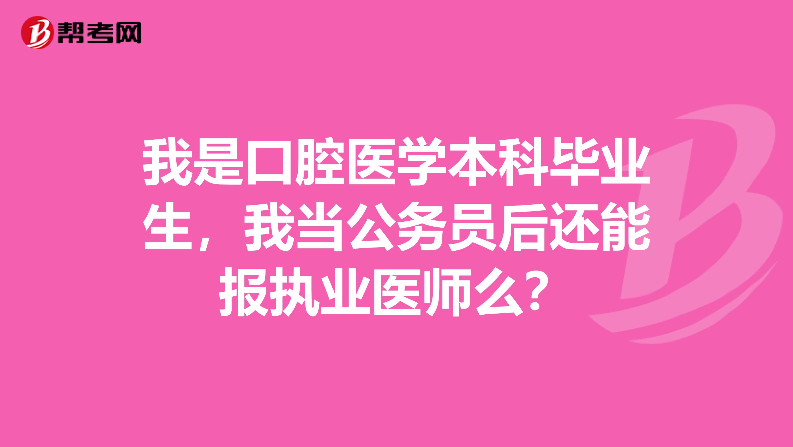 我是口腔医学本科毕业生，我当公务员后还能报执业医师么？