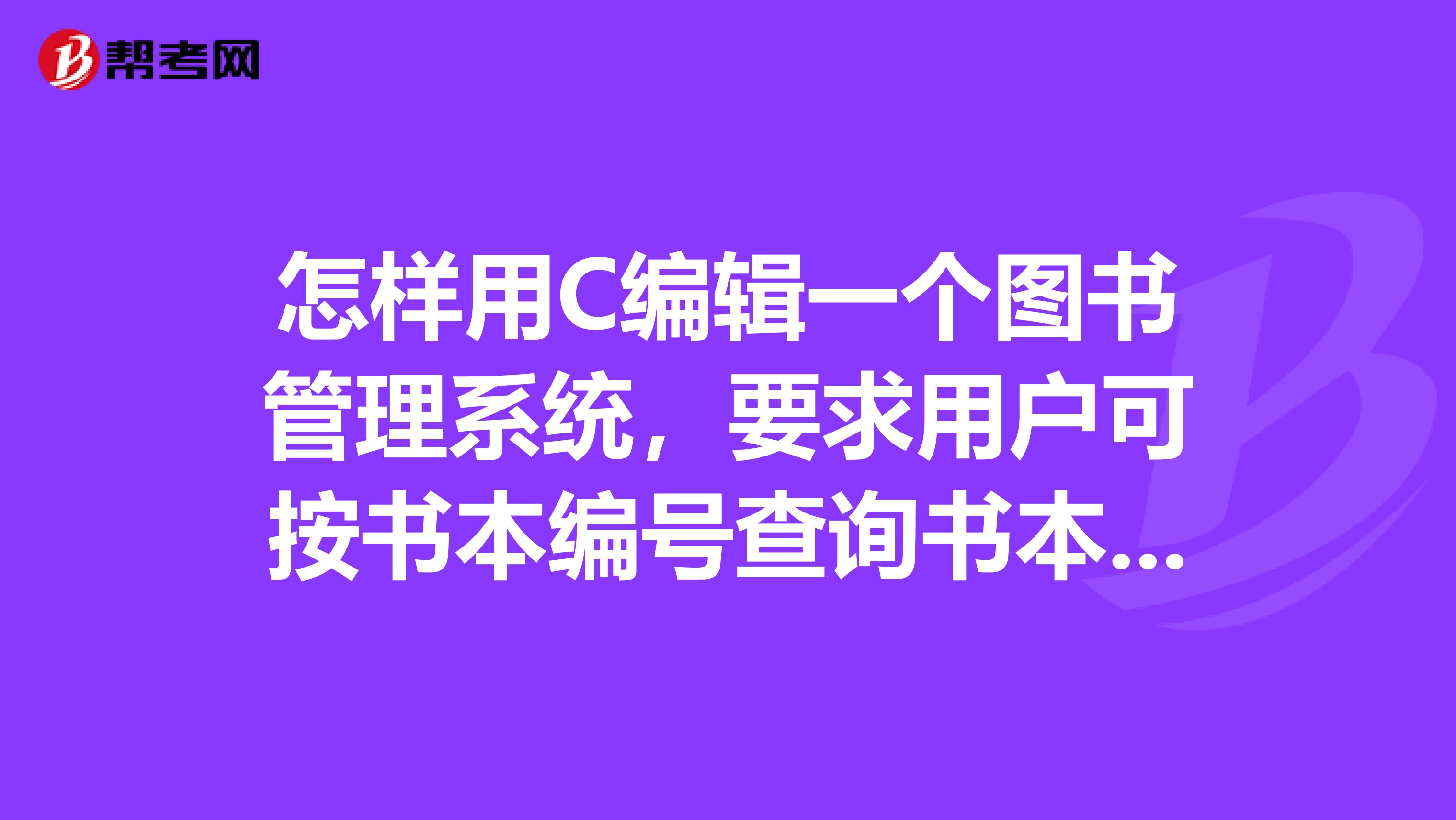 怎样用C编辑一个图书管理系统,要求用户可按书本编号查询书本库存和自己的借阅记录?