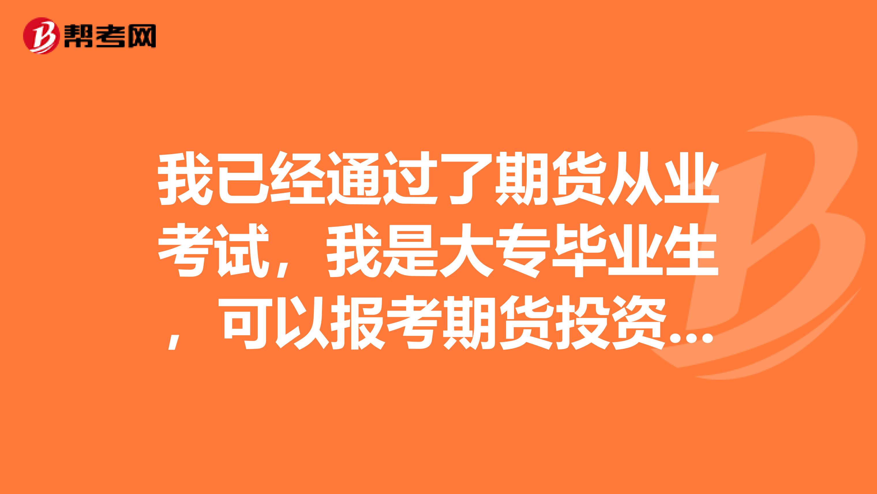 我已经通过了期货从业考试,我是大专毕业生,可以报考期货投资分析吗?